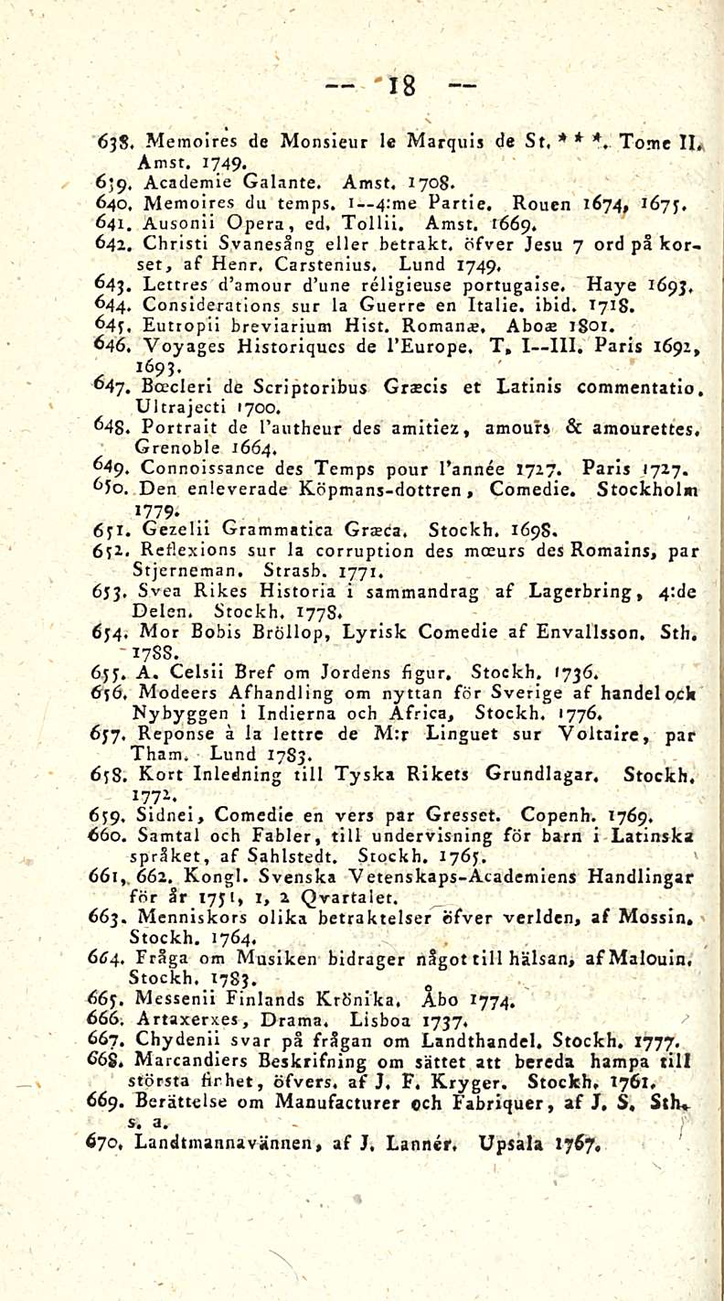 - 18 638. Memoires de Monsieur Ie Marquis de St, * * *, Tome 11. Amst. 1749. 639. Academie Galante. Amst, 1708, 640. Memoires du temps. I 4:me Partie. Rouen 1674, 167f. 641. Ausonil Opera, ed, Tollil.