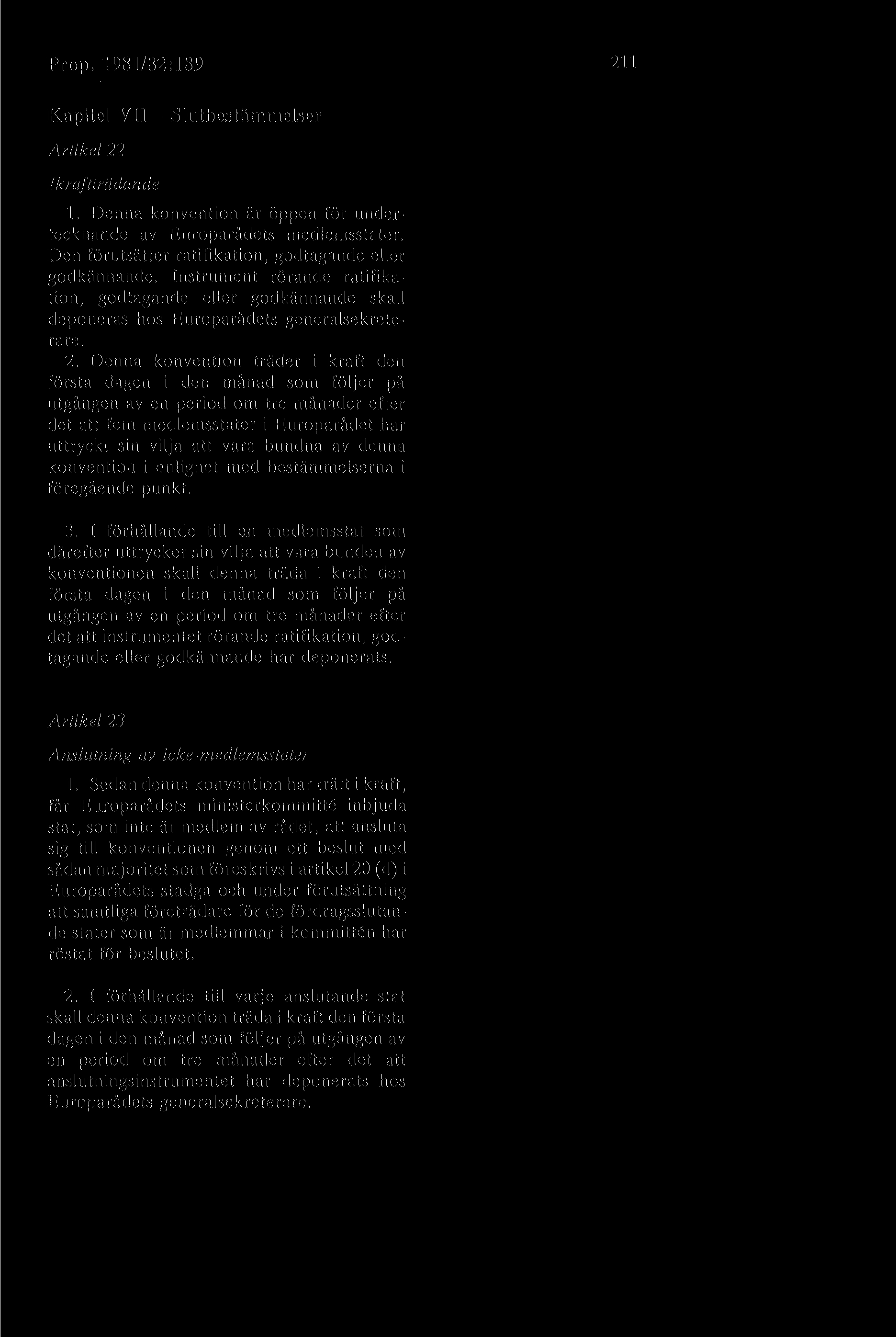 Prop. 1981/82:189 211 Kapitel VII - Slutbestämmelser Artikel 22 Ikraftträdande 1. Denna konvention är öppen för undertecknande av Europarådets medlemsstater.