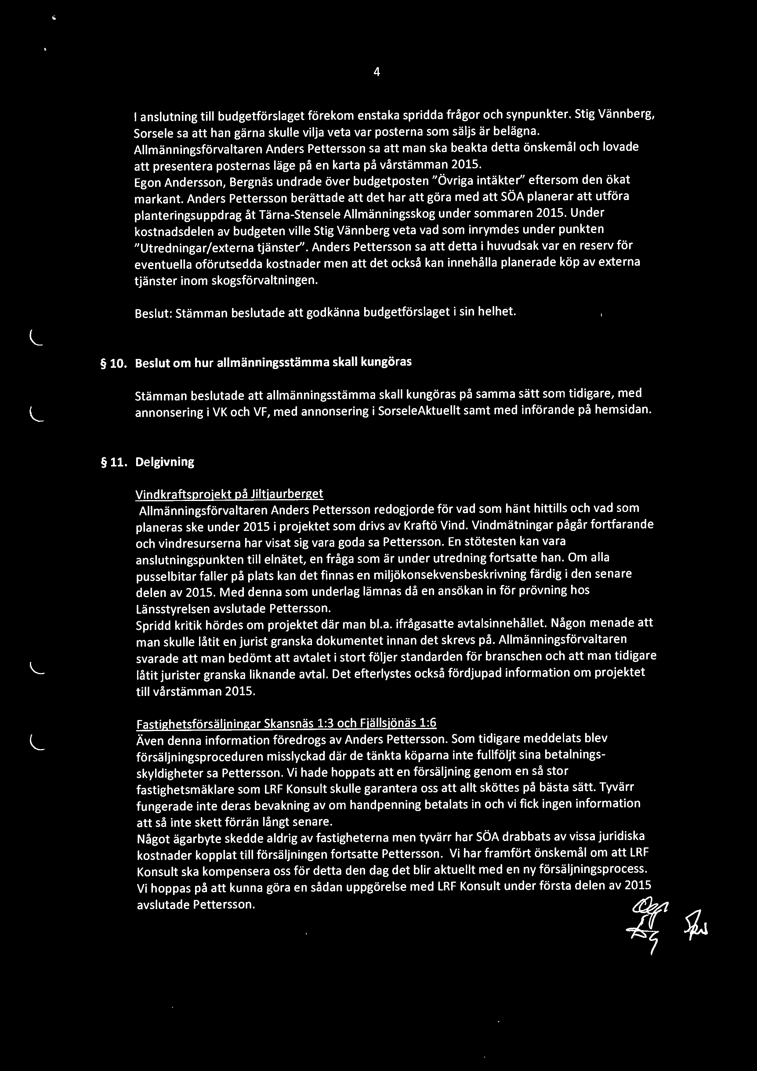 4 anslutning till budgetförslaget förekom enstaka spridda frågor och synpunkter. Stig Vännberg, Sorsele sa att han gärna skulle vilja veta var posterna som säljs är belägna.