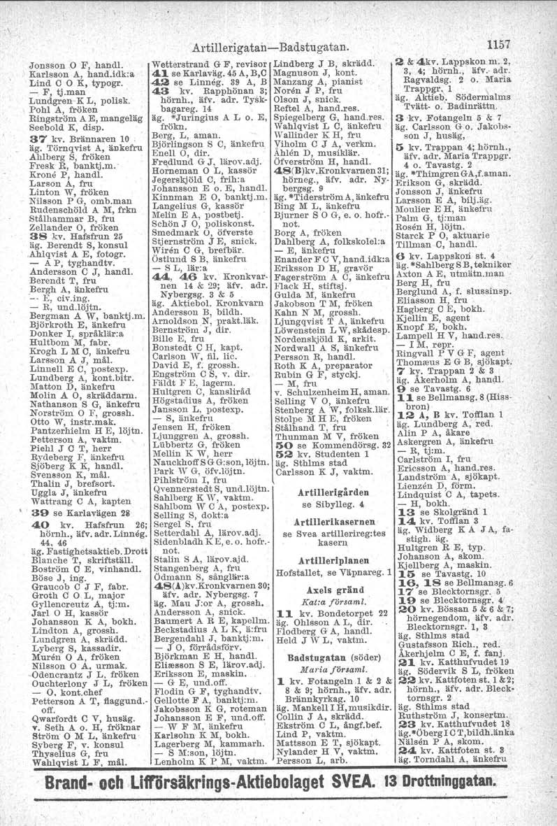 \ Artillerigatan -Badstugatan. 1157 Jonsson O F, hand!. Wetterstrand G F, revisor Lindberg J B, skrädd. 2. &'4kv. Lappskon m. 2, Karlsson A, hand.idk.a 41 se Karlaväg. 45A, B,C Magnuson J, kont.