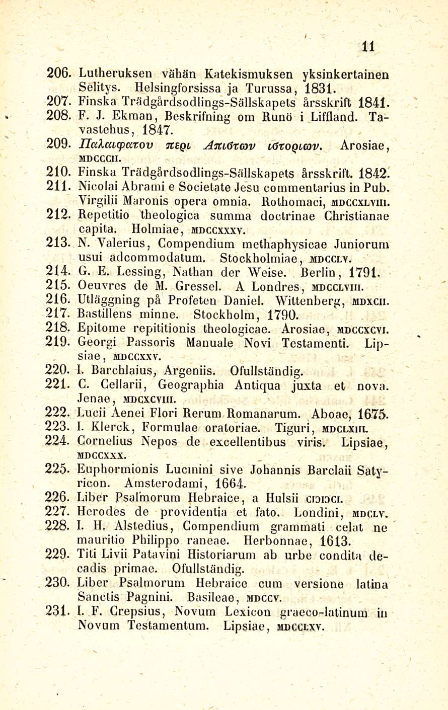 206. Lutheruksen vähän Katekismuksen yksinkertainen Selitys. Helsingforsissa ja Turussa, 1831. 207. Finska Trädgårdsodlings-Sällskapets årsskrift 1841. 208. F. J.