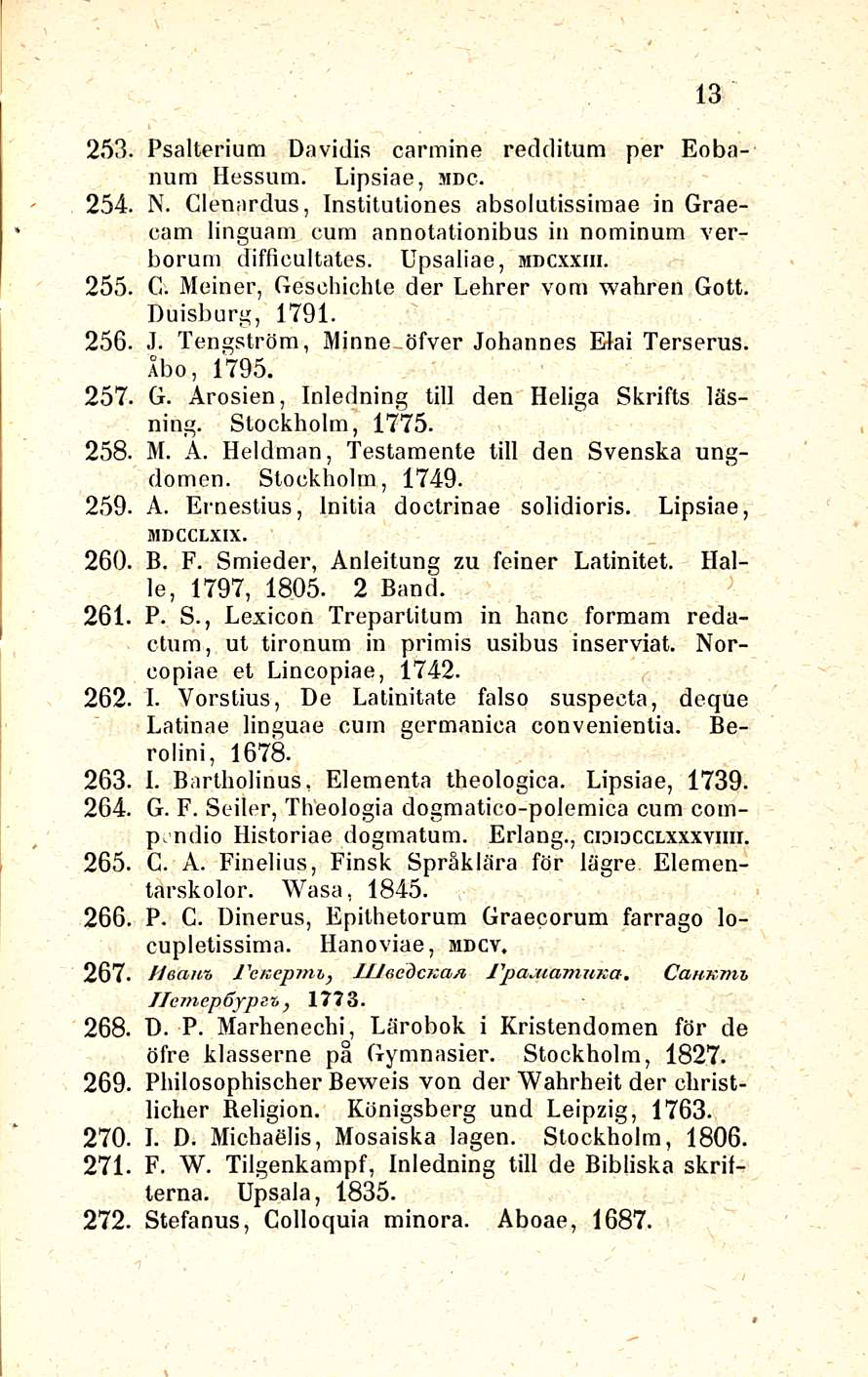 13 253. Psalterium Davidis carmine redditum per Eobanum Hessum. Lipsiae, mdc. 254. N. Cienardus, Instituliones absolutissiraae in Graecam linguam cum annotationibus in nominum verboruni difficultates.