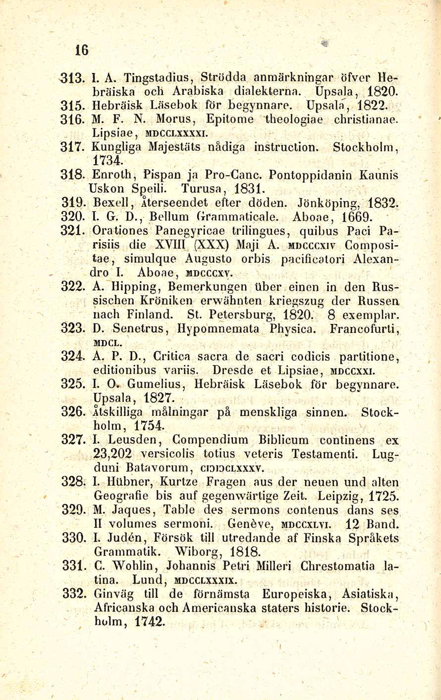16 313. 1. A. Tingstadius, Strödda anmärkningar öfver Hebräiska och Arabiska dialekterna. Upsala, 1820. 315. Hebräisk Läsebok för begynnarp. Upsala, 1822. 316. M. F. N.