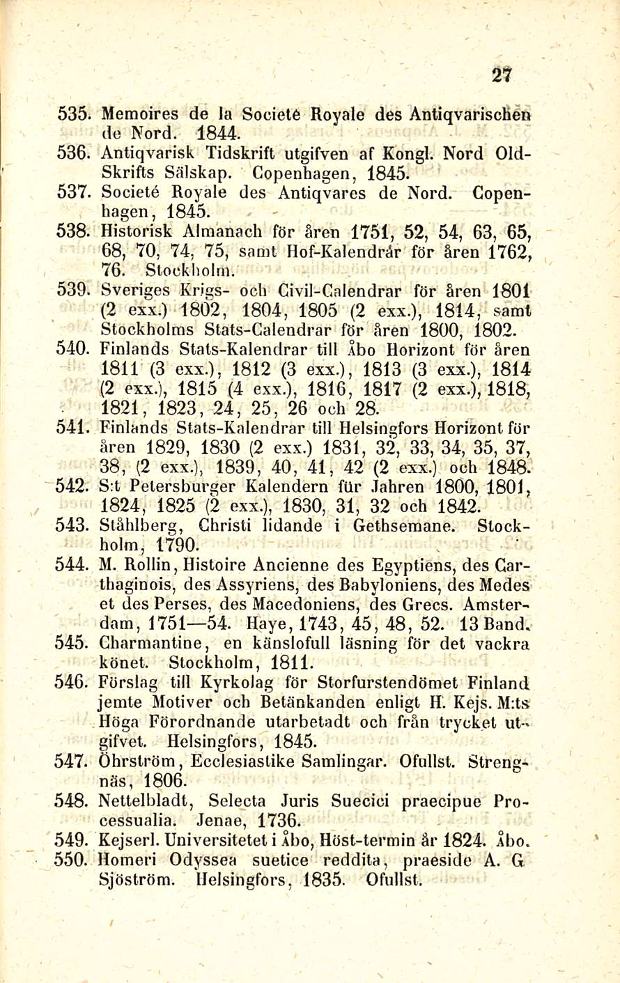 27 535. Memoires de la Societe Royale des Antiqvarischen de Nord. 1844. 536. Antiqvarisk Tidskrift utgifven af Kongi. Nord Old- Skrifts Sälskap. Copenhagen, 1845. 537.