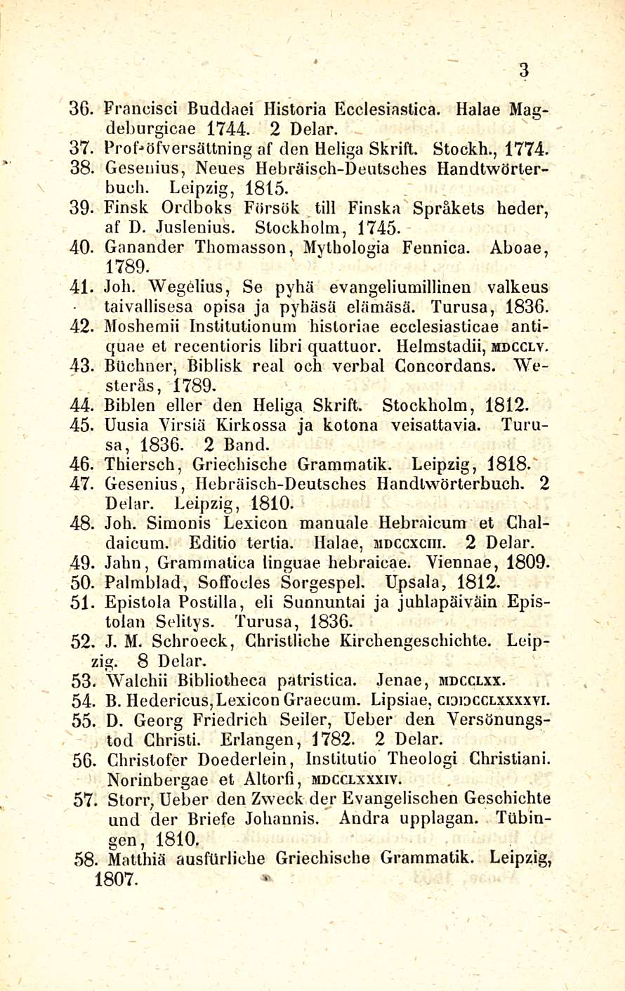 3G. Francisci Buddaei Historia Ecclesiastica. Halae Magdeburgicae 1744. 2 Delar. 37. ProDöfversättning af den Heliga Skrift. Stockh., 1774. 38. Geseuius, Neues Hebräisch-Deutsches Handtwörterbuch.
