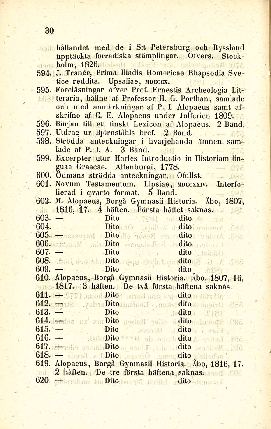 594. 30 595. 596. 597. 598. 599. hållandet med de i S:t Petersburg och Ryssland Upptäckta förrädiska slämplingar. Öfvers. Stockholm, 1826. J. Traner, Prima Iliadis Homericae Rhapsodia Svetice reddita.