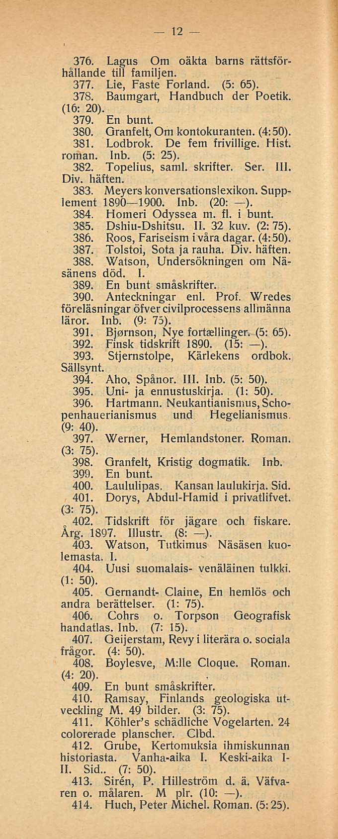 12 376. Lagus Om oäkta barns rättsförhållande tili familjen. 377. Lie, Faste Forland. (5: 65). 378. Baumgart, Handbuch der Poetik. (16; 20). 379. En bunt. 380. Granfelt, Om kontokuranten. (4:50). 381.