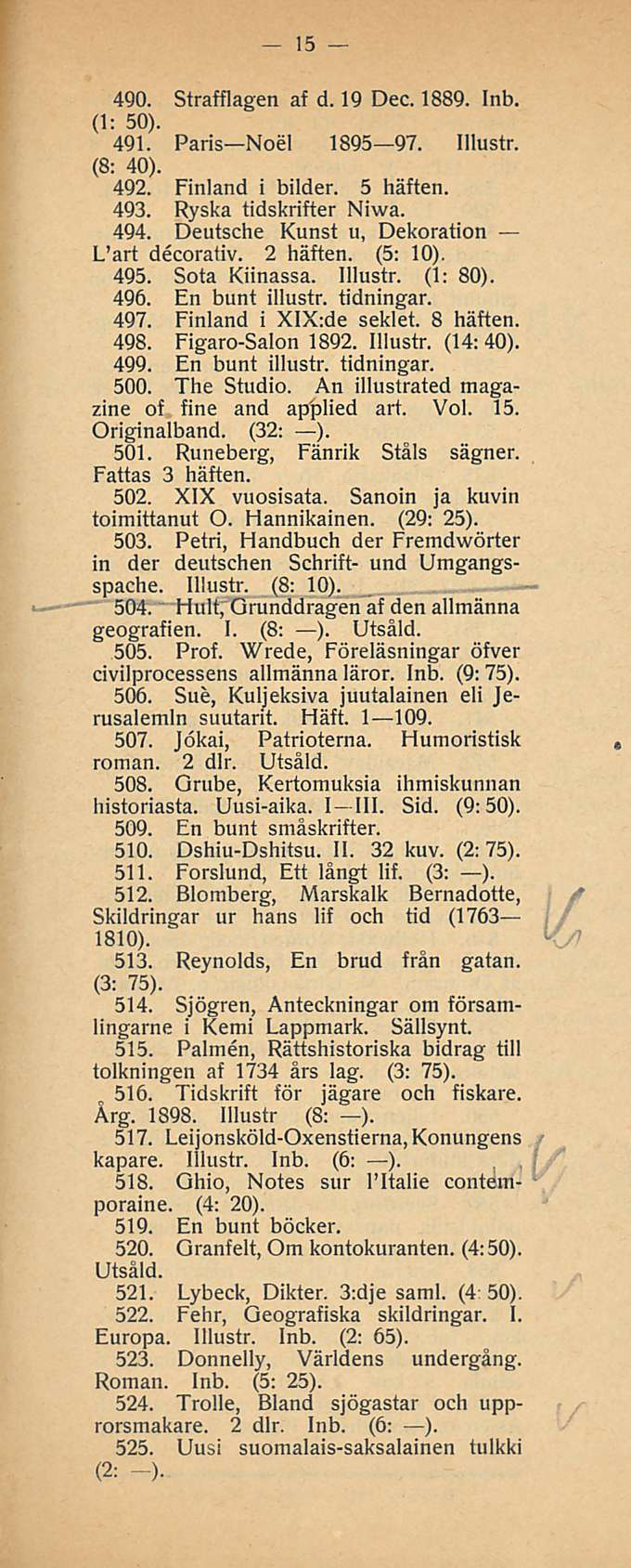 15 490. Strafflagen af d. 19 Dec. 1889. Inb. (1: 50). 491. Paris Noel 1895 97. Illustr. (8: 40). 492. Finland i bilder. 5 häften. 493. Ryska tidskrifter Niwa. 494.