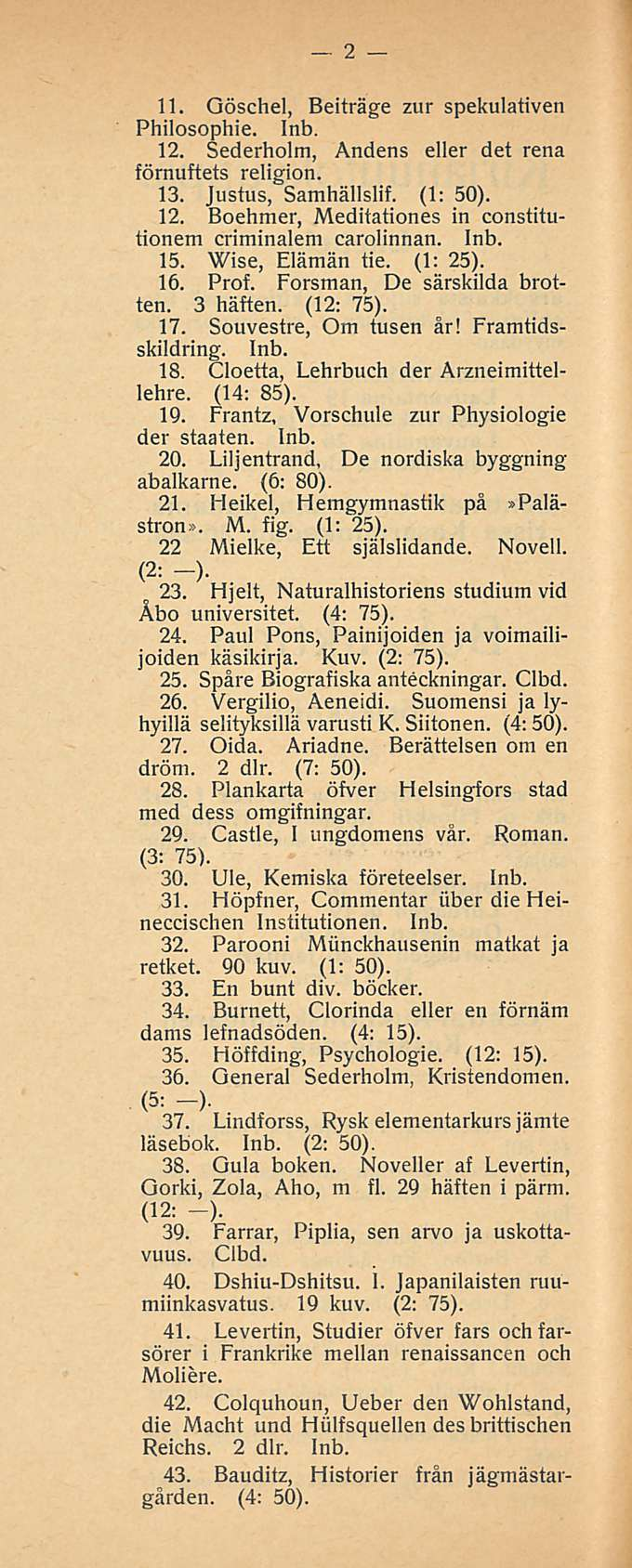 2 11. Oöschel, Beiträge zur spekulativen Philosophie. Inb. 12. Sederholm, Andens eller det rena förnuftets religion. 13. Justus, Samhällslif. (1: 50). 12. Boehmer, Meditationes in constitutionem criminalem carolinnan.