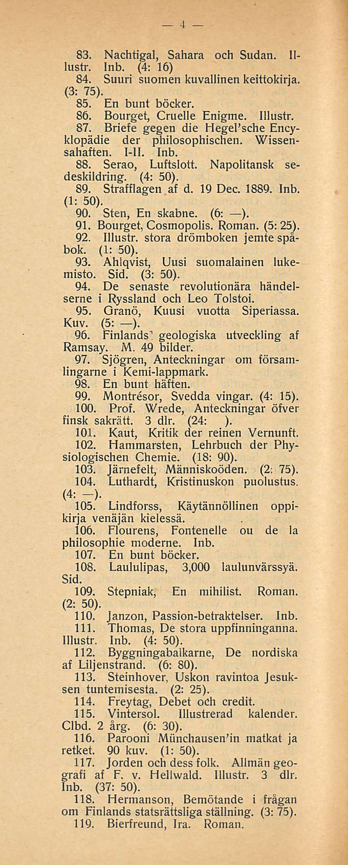 4 83. Nachtigal, Sahara och Sudan. lllustr. Inb. (4: 16) 84. Suuri suomen kuvallinen keittokirja. 85. En bunt böcker. 86. Bourget, Cruelle Enigme. Illustr. 87.