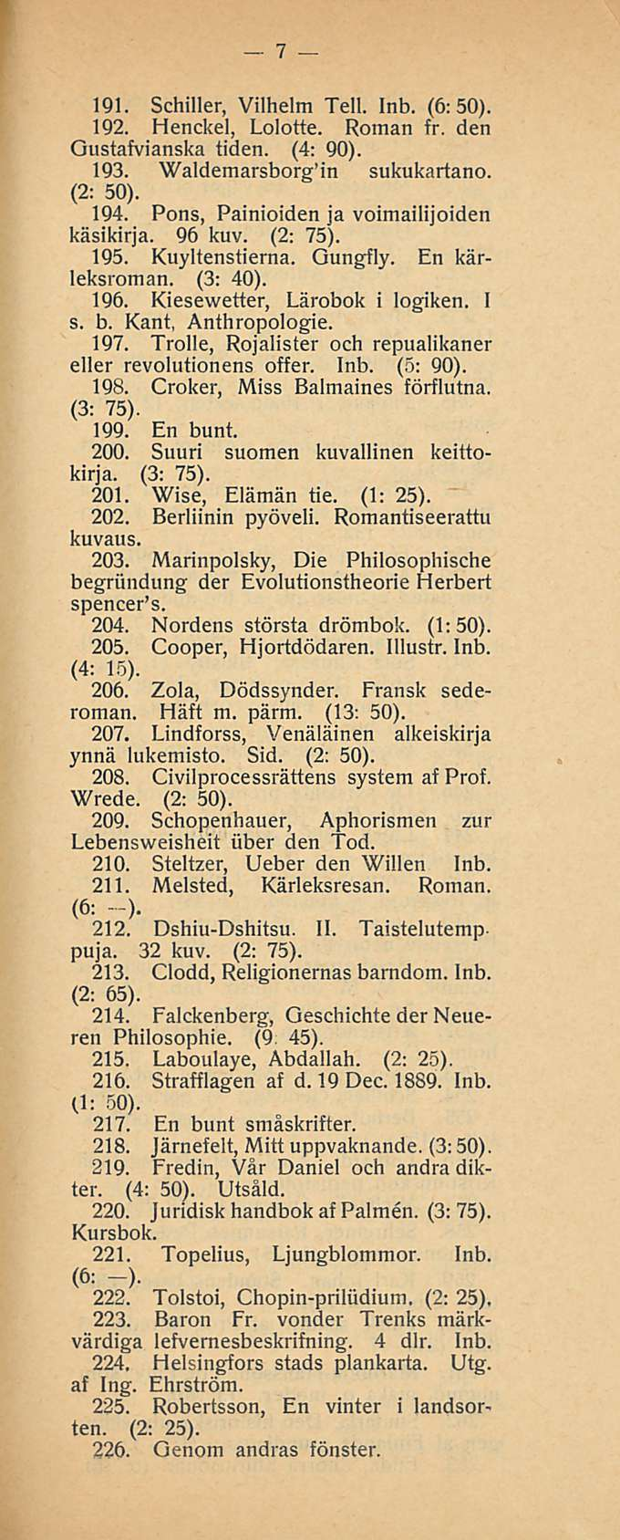 7 191. Schiller, Vilhelm Teli. Inb. (6:50). 192. Henckel, Lolotte. Roman fr. den Gustafvianska tiden. (4: 90). 193. Waldemarsborg in sukukartano. (2: 50). 194.