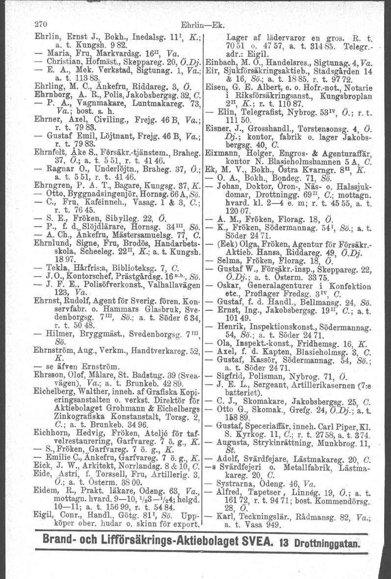 270 EhrlinEk. Ehrlin, Ernst J., Bokh., Inedalsg. 111, K.; Lager af lädervaror en gros. R. t. a. t. Kungsh. 982. 7051 o. 4757, a. t. 31485. Telegr. Maria! Fru, Markvardsg. 16 II, Va. adr.: Eigil.