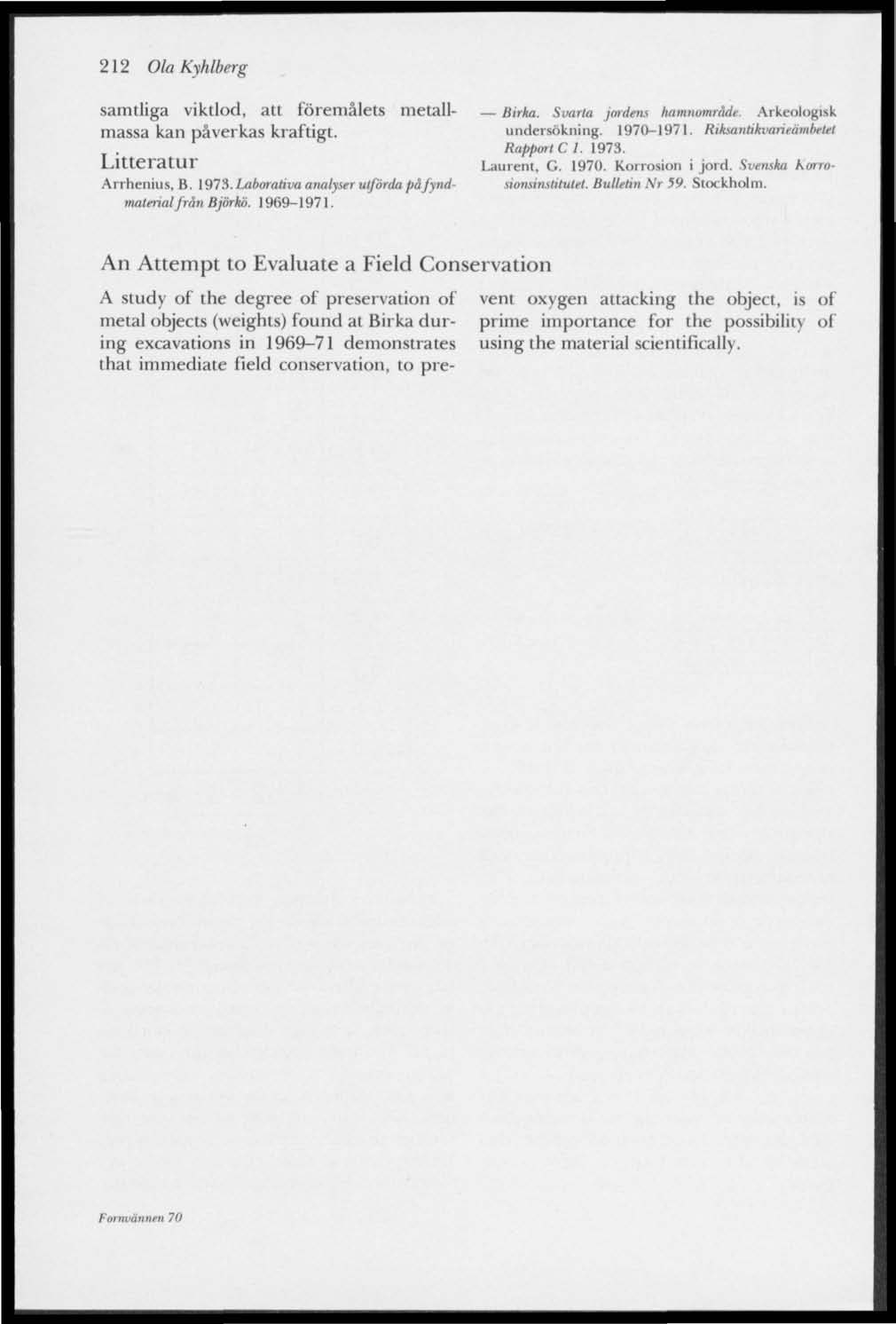 Ola Kyhlberg samtliga viktlod, att föremålets metallmassa kan påverkas kraftigt. Litteratur rrhenius,. 97. Laborativa analyser utförda på fyndmaterial från jörkö. 9997. irka.