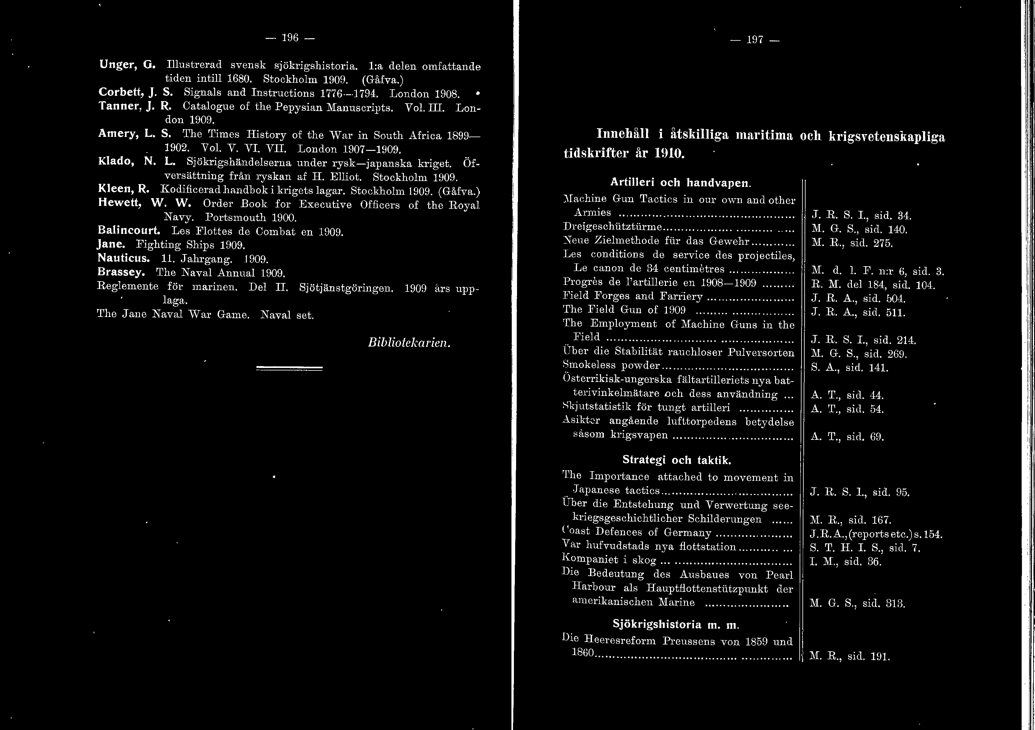 Öfvm sättning från ryskan af H. Eiot. Stockhom 1909. Keen, R. Kodificerad handbok i krigets agar. Stockhom 1909. (Gåfva.) Hewett, W. W. Order Book for Executive Officers of the Roya Navy.