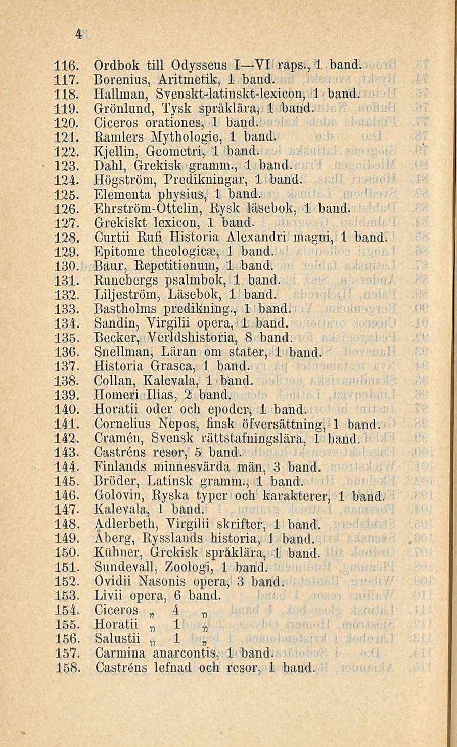 116. Ordbok tili Odysseus I VI raps., 1 band. 117. Borenius, Aritmetik, 1 band. 118. Hallman, Svenskt-latinskt-lexicon, 1 band. 119. Grönlund, Tysk språklära, 1 band. 120. Ciceros orationes, 1 band.