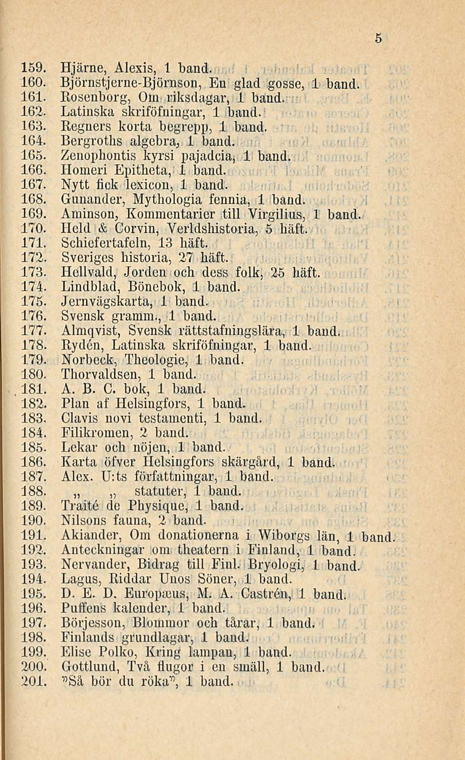 5 159. Hjärne, Alexis, 1 band. 160. Björnstjerne-Björnson, En glad gosse, 1 band. 161. Rosenborg, Om riksdagar, 1 band. 162. Latinska skriföfningar, 1 band. 163. Regners korta begrepp, 1 band. 164.