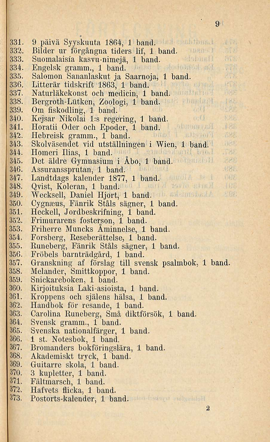 331. 9 päivä Syyskuuta 1864, 1 band. 332. Bilder ur förgångna tiders lif, 1 band. 333. Suomalaisia kasvu-nimejä, 1 band. 334. Engelsk gramm., 1 band. 335. Salomon Sananlaskut ja Saarnoja, 1 band. 336.