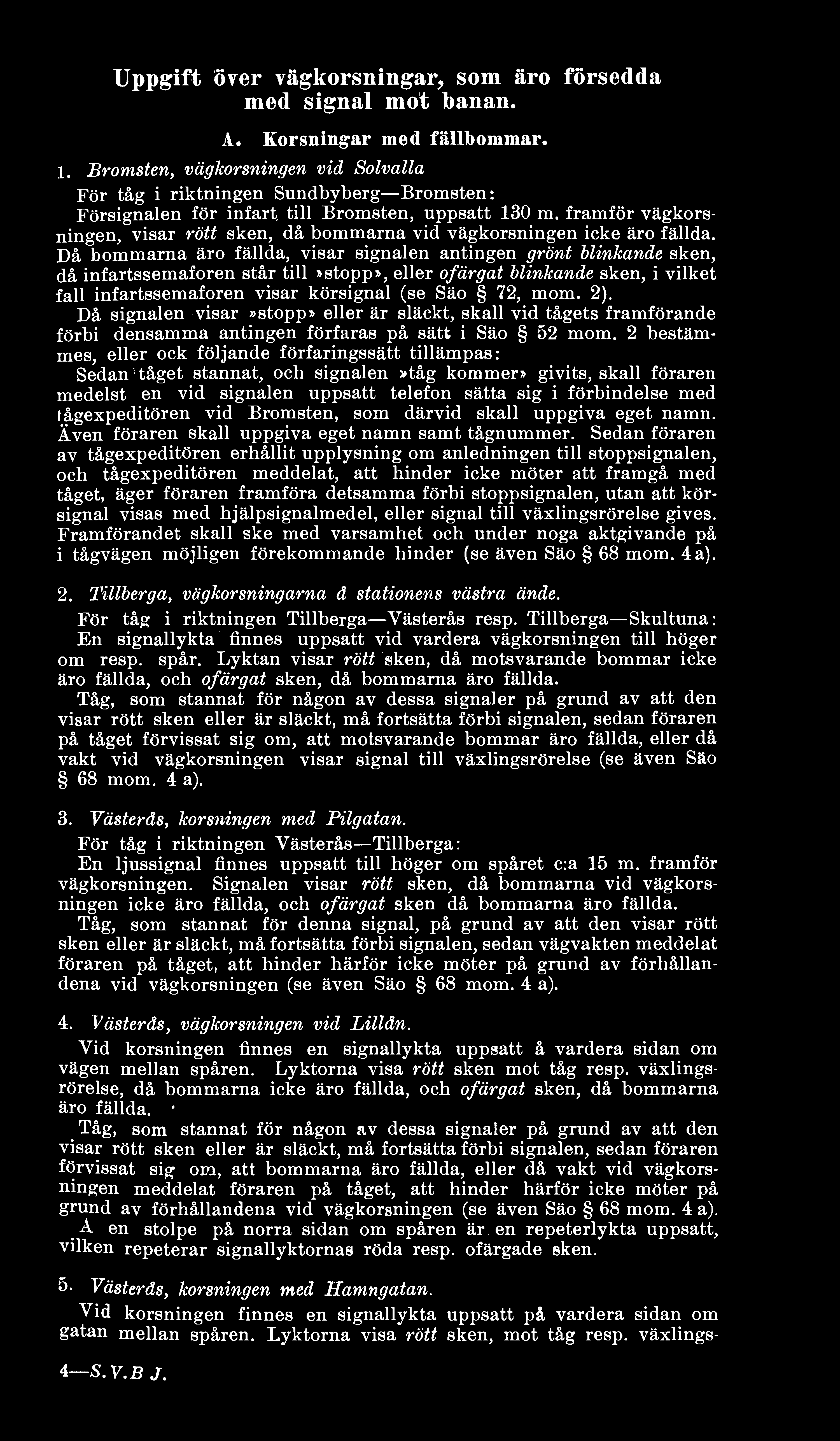 framför vägkorsningen, visar rött sken, då bommarna vid vägkorsningen icke äro fällda.