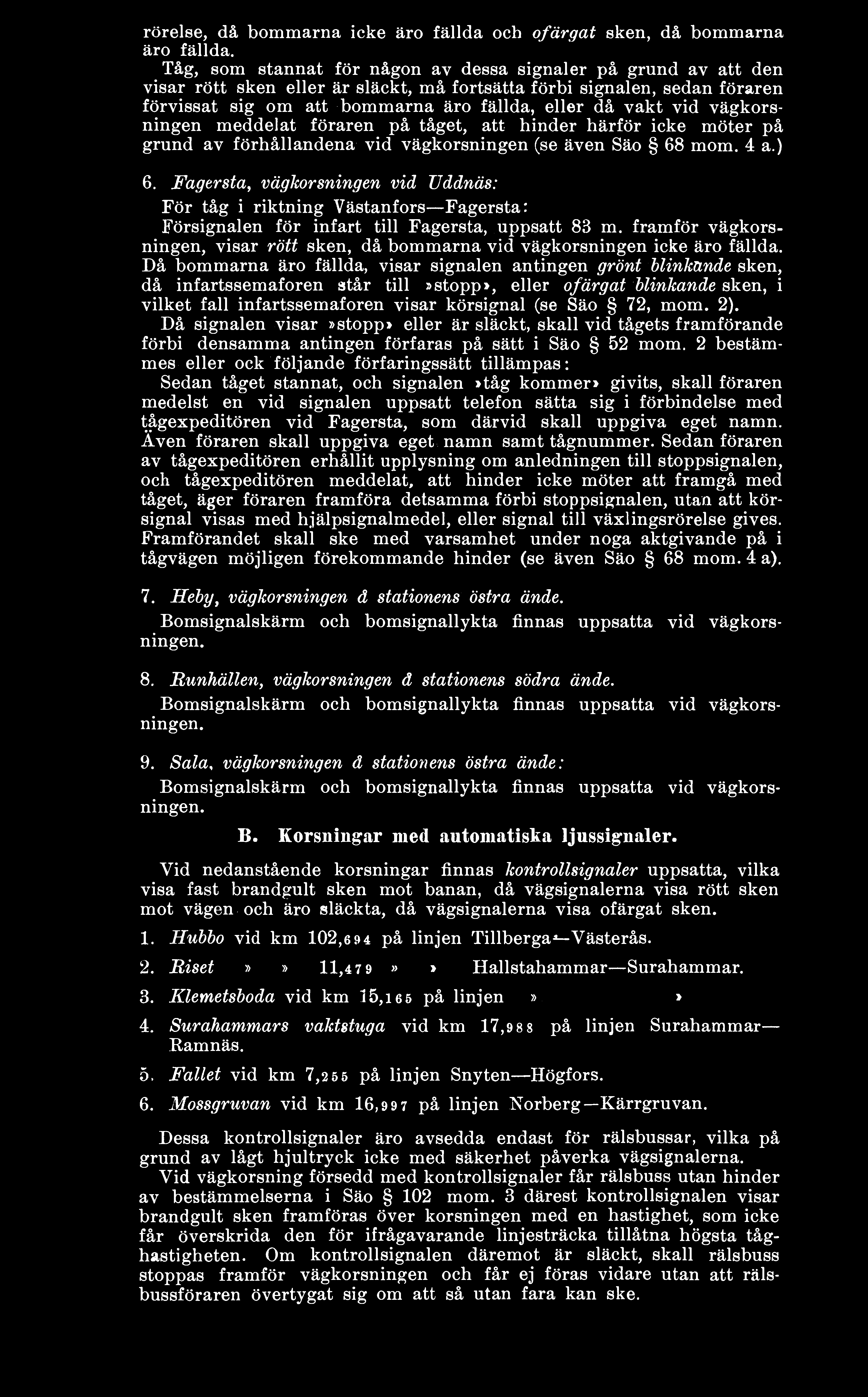 vid vägkorsningen meddelat föraren på tåget, att hinder härför icke möter på grund av förhållandena vid vägkorsningen (se även Säo 68 mom. 4 a.) 6.