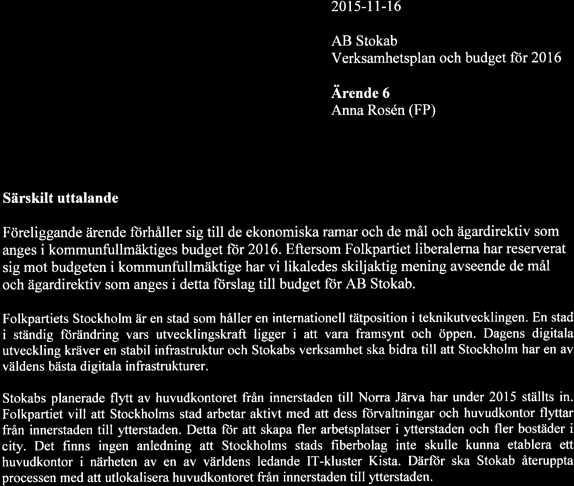 2015-rl-16 AB Stokab Verksamhetsplan och budget ftir 2016 Arende 6 Anna Rosén (FP) Särskilt uttalande Föreliggande ärende fiirhåller sig till de ekonomiska ramar och de mål och ägardirektiv som anges