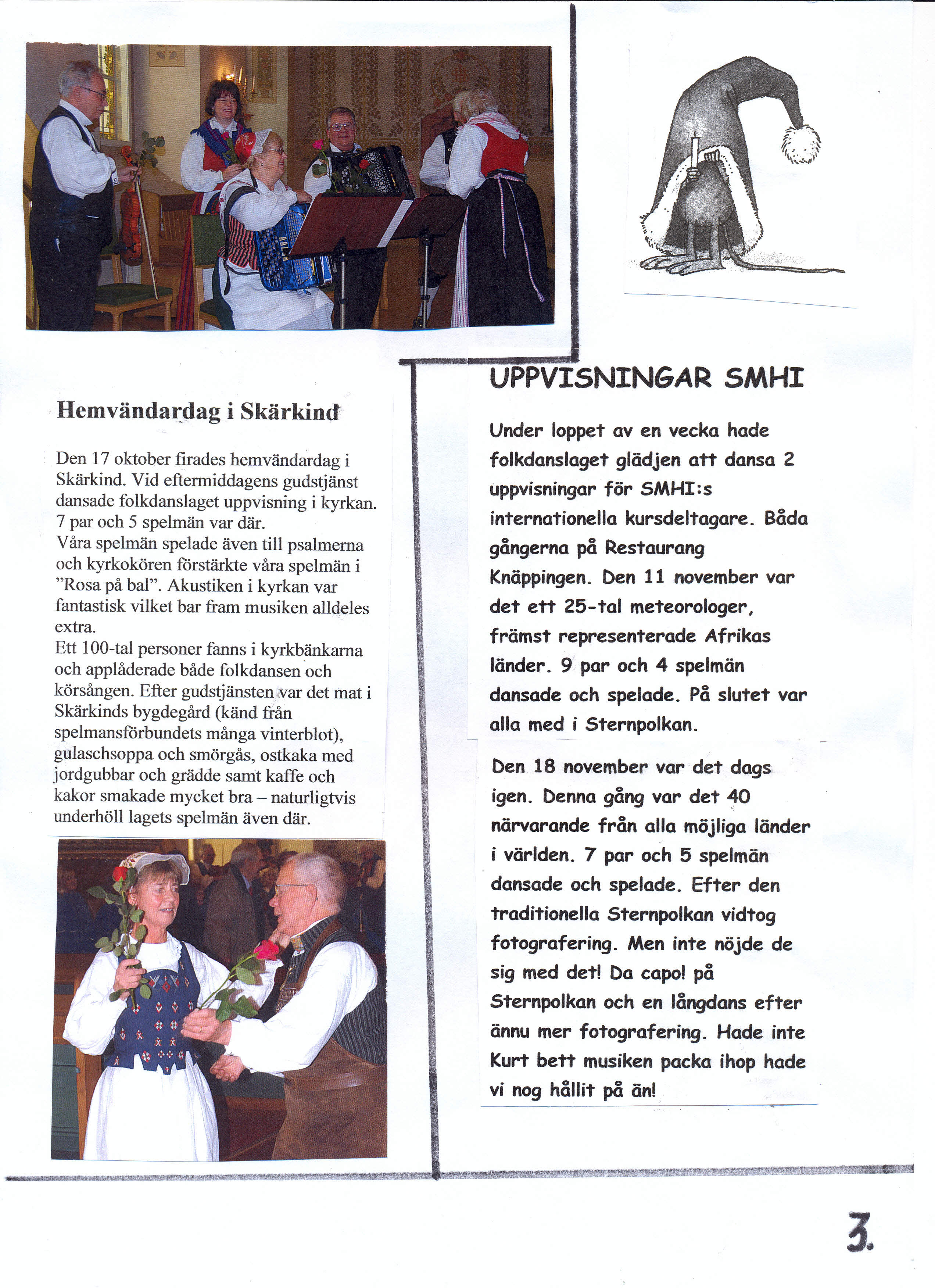 UPPVSNNGAR SMH,Hemvändardag i Skärkind Under loppet aven vecka hade Den 17 oktober firades hemvändardag i Skärkind. Vid eftermiddagens gudstjänst dansade folkdanslaget uppvisning i kyrkan.