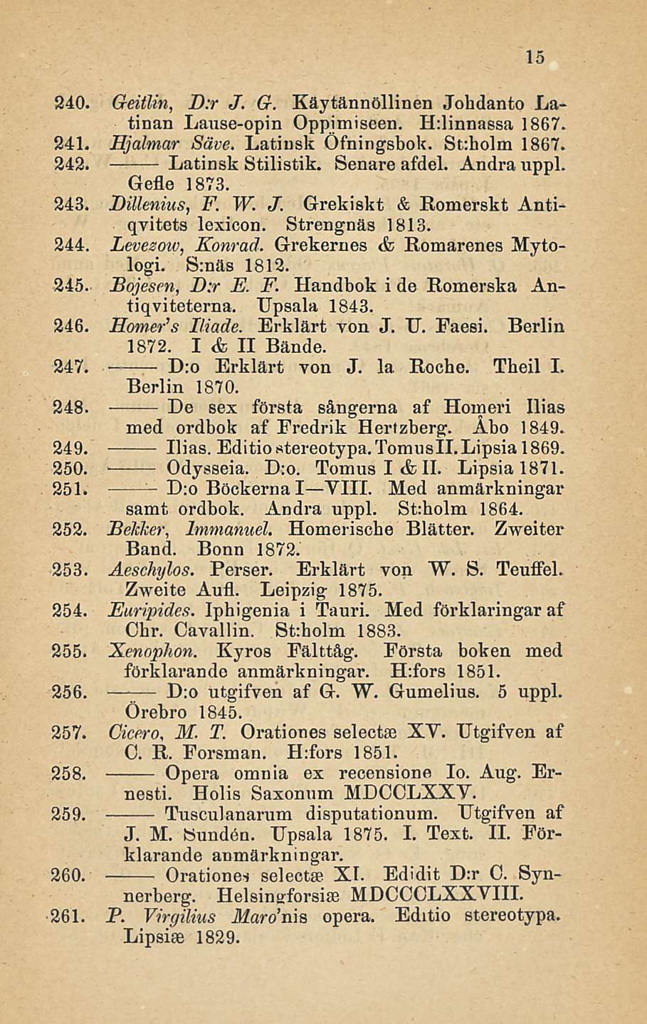 240. Geiilin, D:r J. G. Käytännöllinen Johdanto Latinan Lause-opin Oppimiseen. H:linnassa 1867. 241. Hjalmar Säve. Latiusk Öfningsbok. St:holm 1867. 242. Latinsk Stilistik. Senare afdel. Andra uppl.