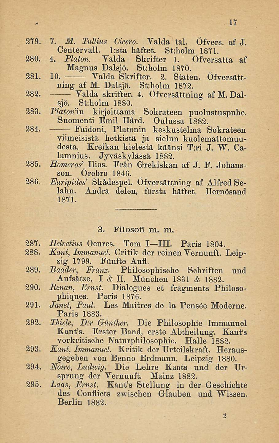 279.7. M. Tullius Cicero. Valda tai. Öfvers. af J. Centervall. l:sta häftet. St:holm 1871. 280.4. Platon. Valda Skrifter 1. Öfversatta af Magnus Dalsjö. St:holm 1870. 281.10. Valda Skrifter. 2. Staten.