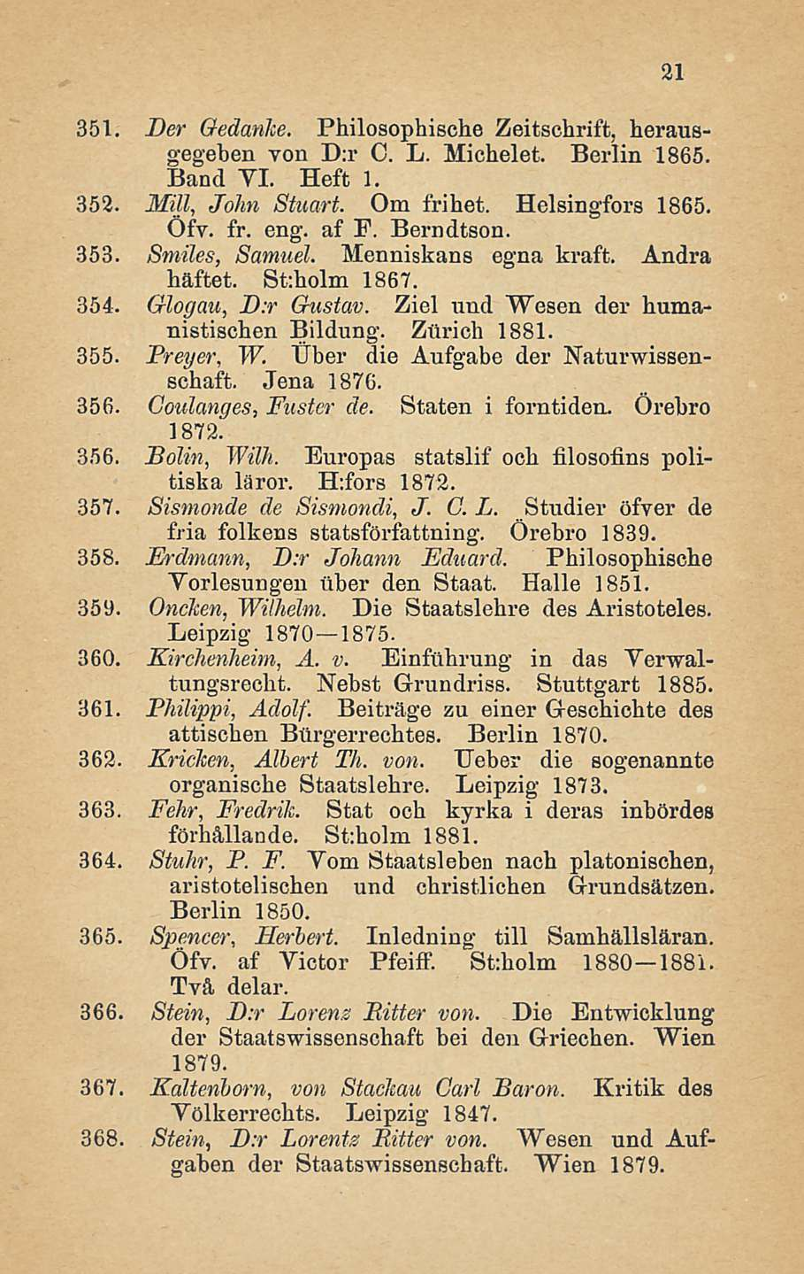 351. Der Gedanlce. Philosophische Zeitschrift, herausgegeben yon D:r O. L. Michelet. Berlin 1865. Band VI. Heft 1. 352. MM, John Stuart. Om frihet. Helsingfors 1865. Ofv. fr. eng. af F. Berndtson.