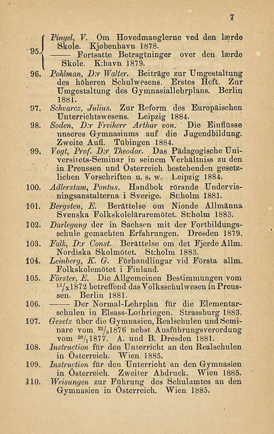 Pingel, V. Om Hovedmanglerne ved den laerde I Skole. Kjobenhavn 1878. y5 Fortsatte Betragtninger over den laerde Skole. K:havn 1879. 96. Pohlman, D:r Walter.