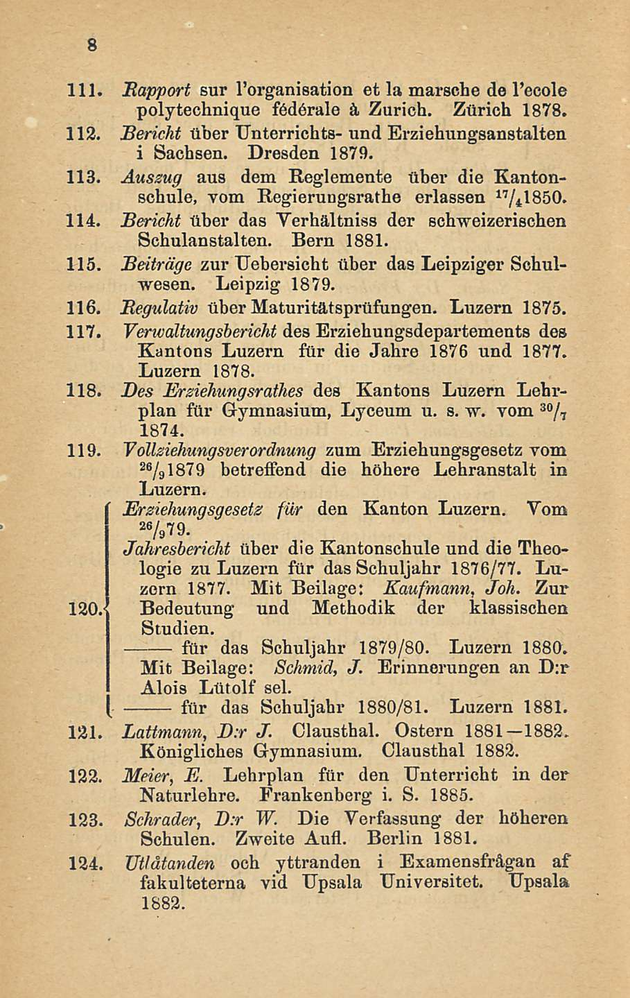 111. Bapport sur I'organisation et la marsche de l'eeole polytechnique federale å Zurich. Zurich 1878. 112. Bericht tiber Unterrichts- und Erziehungsanstalten i Sachsen. Dresden 1879. 113.