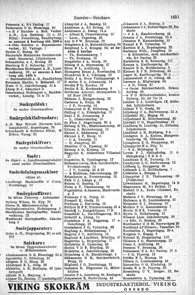 ,. Smeder-e- Snickare. Peterson A; 'El:t Paulsg. 17 'Almqvist J A, Banerg,'15 Pettersson C G, Flemingg. 60 Anderson A, S:t. Eriksg, 19. -s E J Smides- o. Mek. Verkst. Andersson A, Dalag.. 74A. _ A..B.,.L.