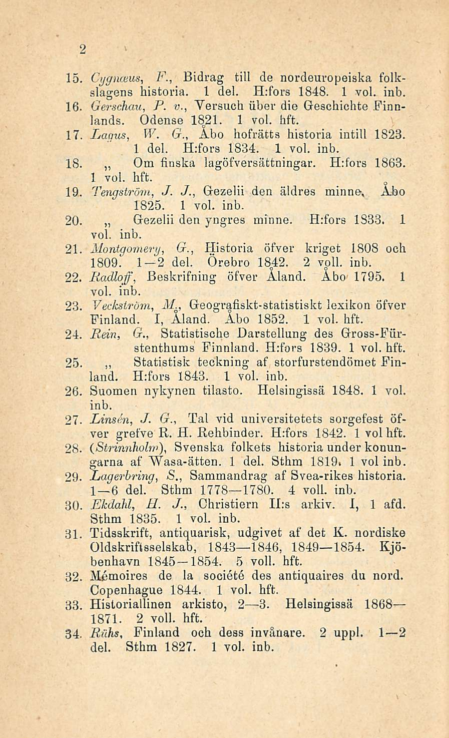 Åbo 15. Cygnceus, F., Bidrag tili de nordeuropeiska folkslagens historia. 1 del. H;fors 1848. 16, Gerschau, P. v., Yersuch iiber die Geschichte Finnlands. Odense 1821. 1 Laqus, W. hofrätts G.