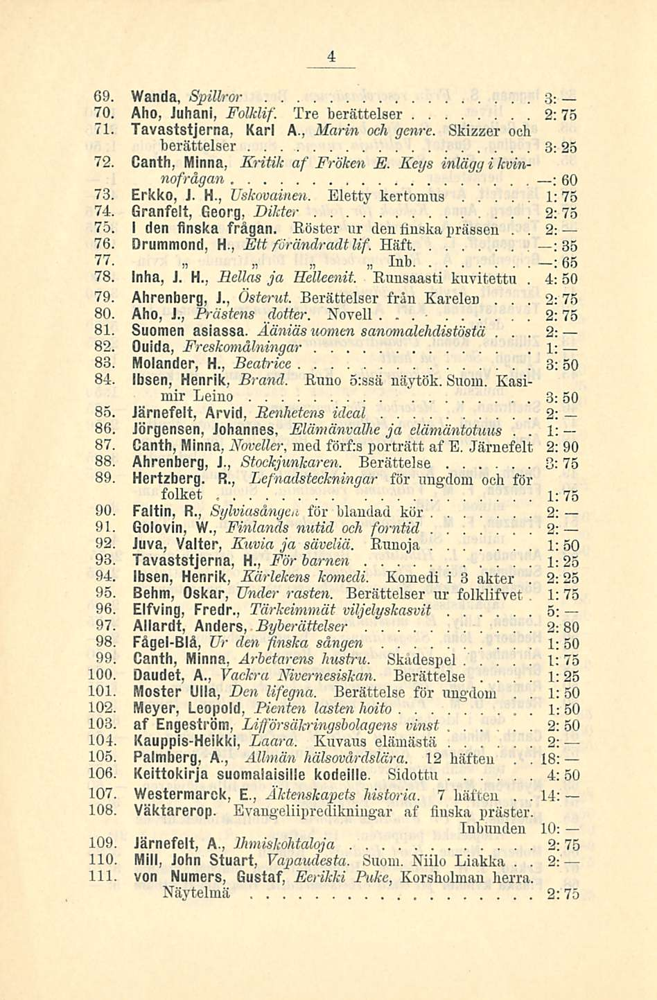 4 69 Wanda, Spittror :i: 70 Aho, Juhani, Folklif Tre berättelser 2: 75 71 Tavaststjerna, Karl A, Marin ocli genre Skizzer oeh berättelser 3: 25 72 Canth, Minna, Kritik af Fröken E Keys