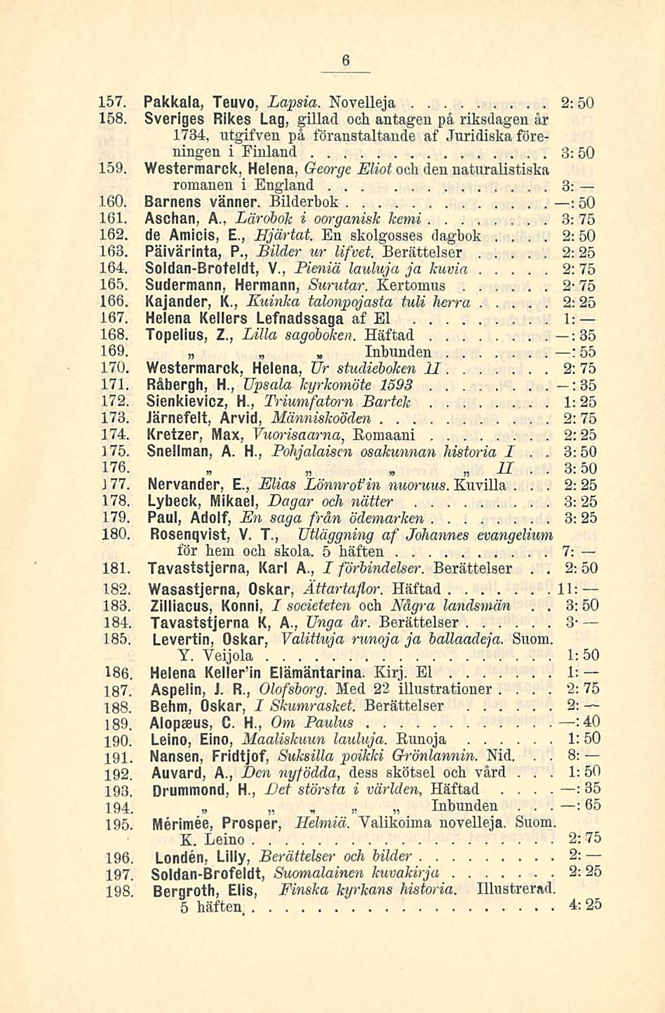 2: 1: 6 157 Pakkala, Teuvo, Lapsia Novelleja 2:50 158 Sveriges Rikes Lag, gillad ooh antagen på riksdagen åi 1734, utgifven på föranstaltande af Juridiska föreningen i Finland 3:50 159 Westermarck,