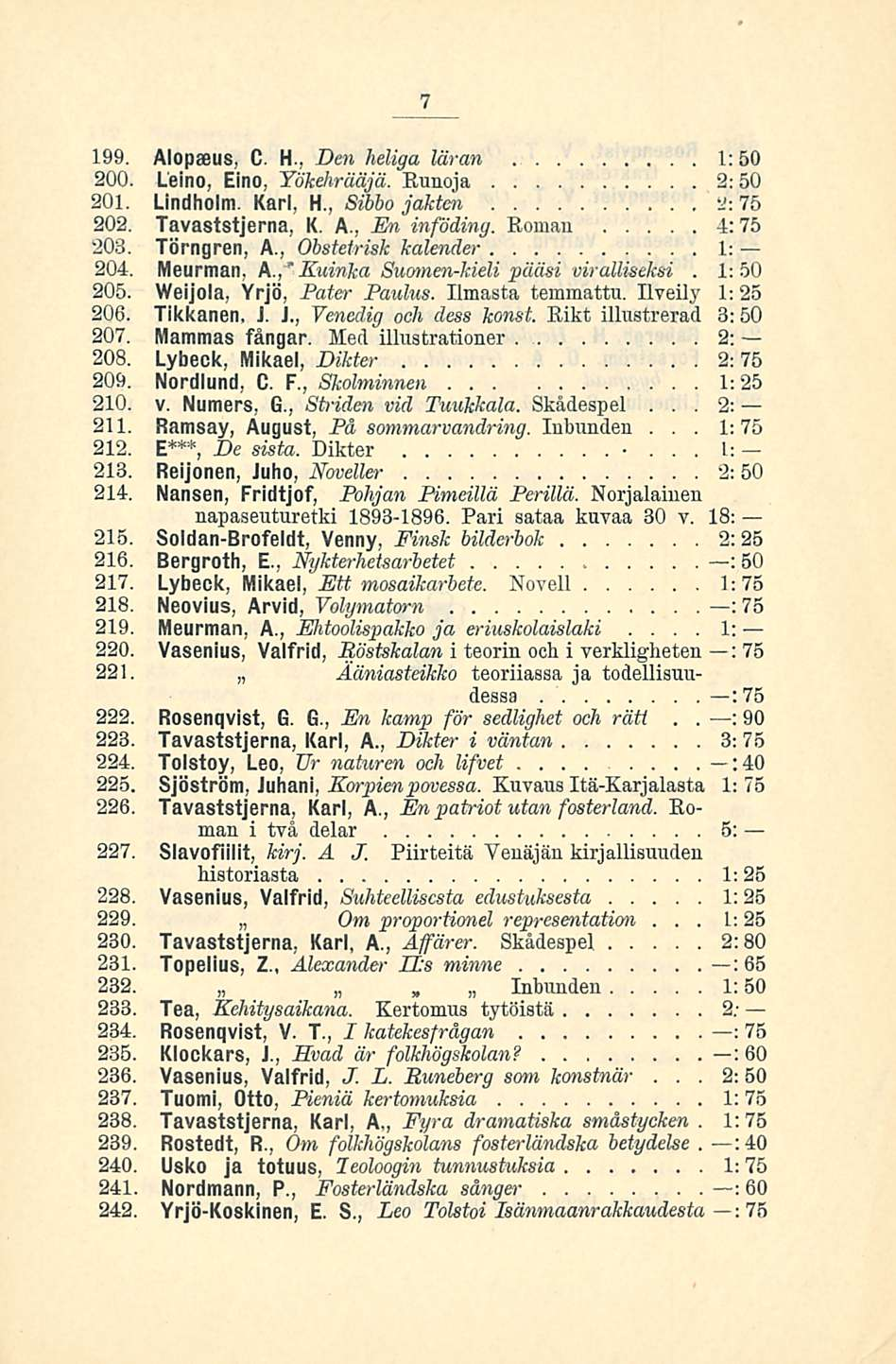 1: : 7 199 Alopaeus, C H, Den heliga läran 1:50 200 Leino, Eino, Yökehrääjä Runoja 2:50 201 Lindholm Karl, H, Sibbo jakten S: 75 202 Tavaststjerna, K A, En infödiny Roman 4: 75 203 Törngren, A,