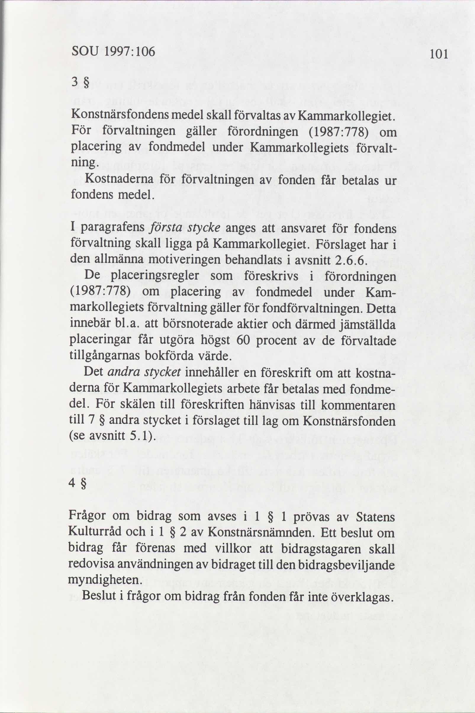 SOU 1997: 106 101 3 Konstnärsfondens medel skall förvaltas Kammarkollegiet. För förvaltningen gäller förordningen 1987:778 om placering fondmedel under Kammarkollegiets förvalt- ning.