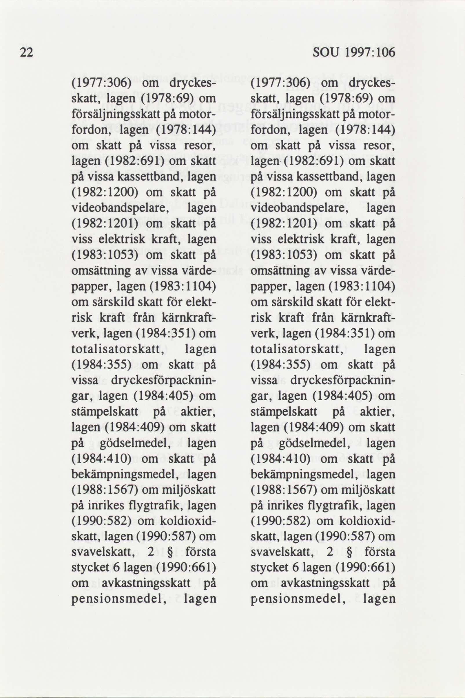 22 SOU 1997: 106 1977:306 om dryckes- 1977:306 om dryckesskatt, lagen 1978:69 om skatt, lagen 1978:69 om försäljningsskatt på motor- försäljningsskatt på motorfordon, lagen 1978:144 fordon, lagen