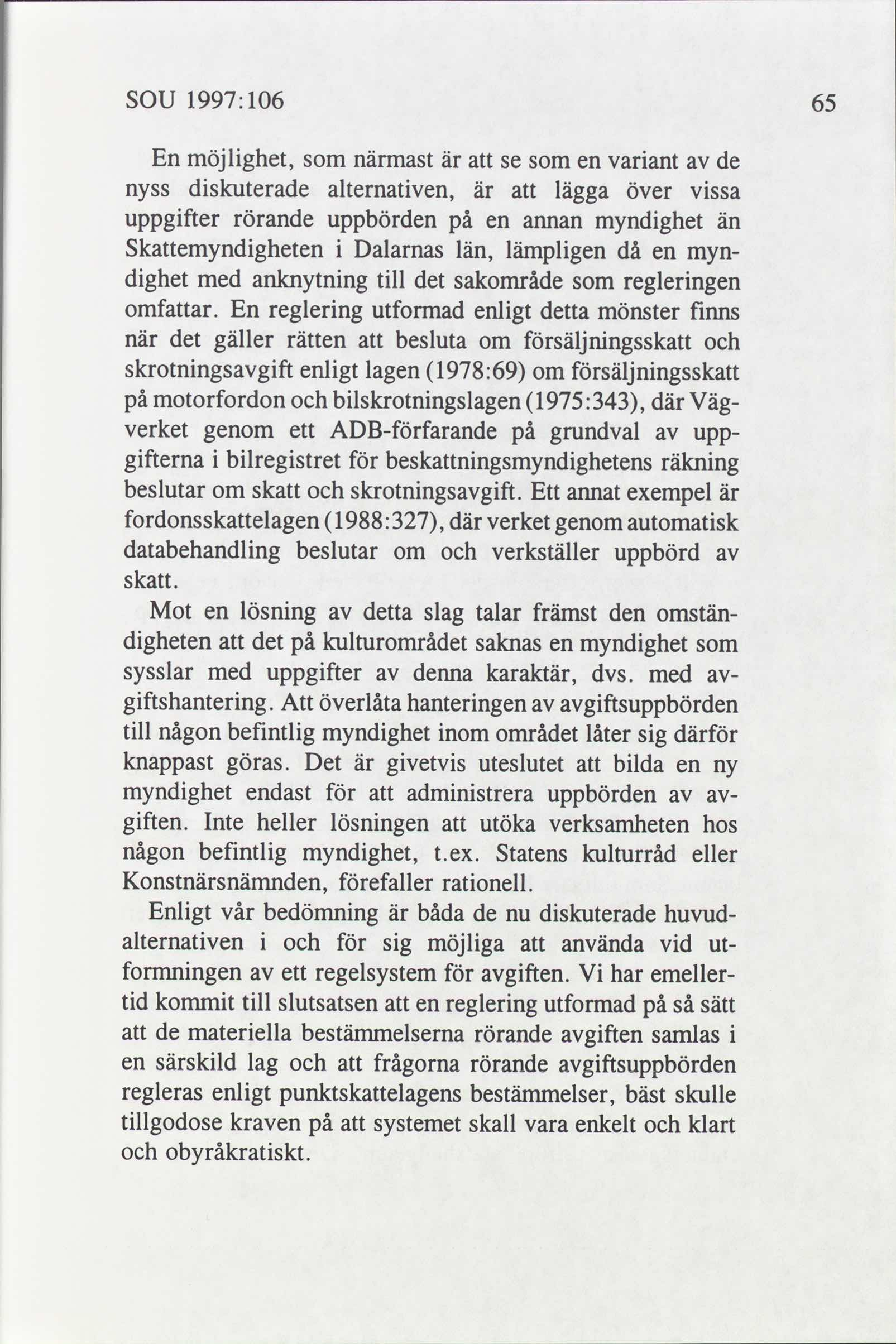 SOU 1997: 106 65 En möjlighet, som närmast är att se som en variant de nyss diskuterade alternativen, är att lägga över vissa uppgifter rörande uppbörden en annan myndighet än Skattemyndigheten i