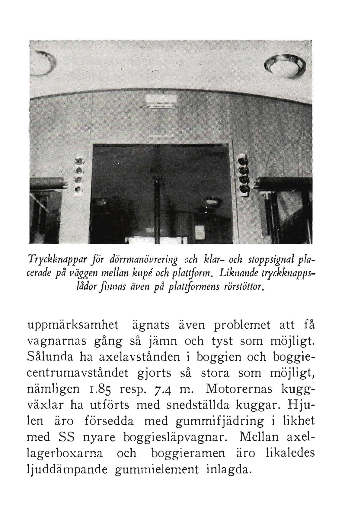 Tryckknappar för dörrmanövrering och klar- och stoppsignal placerade på väggen mellan kupe och plattform. Liknande tryckknappslådor finnas även på plattformens rörstöltor.