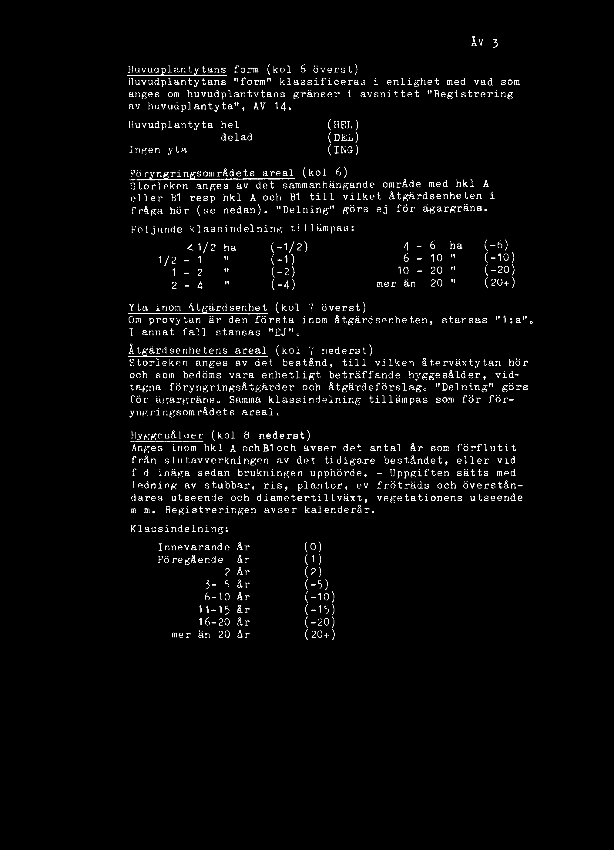 Följande klassindelning tillämpas: <1/2 ha (-1/2) 1/2-1 (-1) 1-2 (-2) 2-4 " (-4) Yta inom åtgärd senhet (kol 7 överst) öm provytan är den första inom åtgärdsenheten, stansas 1 :a 0 I annat fall