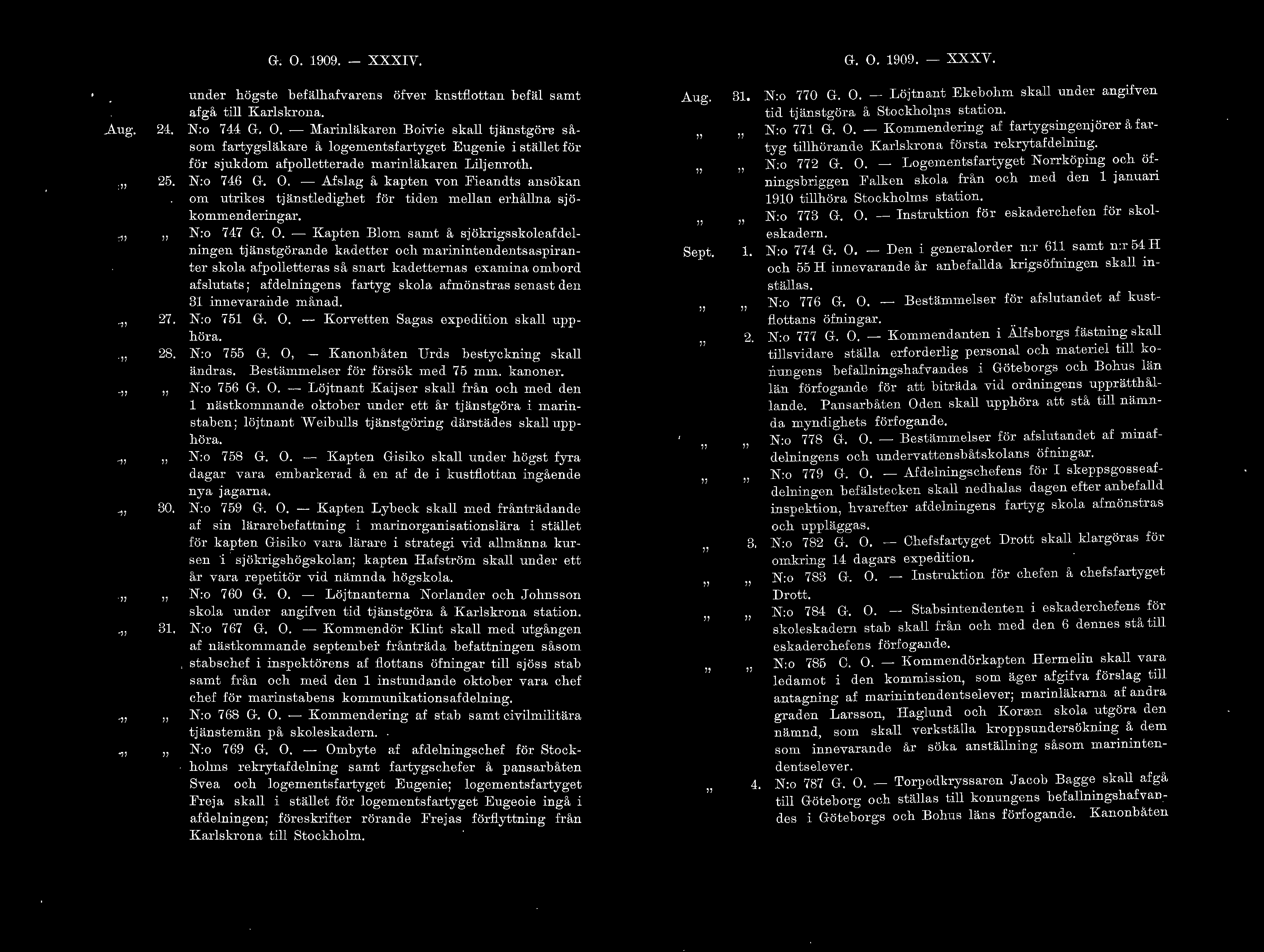 G. O. 1909. - XXXIV. G. O. 1909. - XXXV. Aug. 24.. 25..... 27.. 28. _ 30.. 31. _ under högste befähafvarens öfver kustfottan befä samt afgå ti Karskrona. N:o 744 G. O. - Marinäkaren Boivie ska tjänstgör-u såsom fartygsäkar e å ogementsfartyget Eugenie i stäet för för sjukdom afpoetterade marinäkaren Lijenroth.