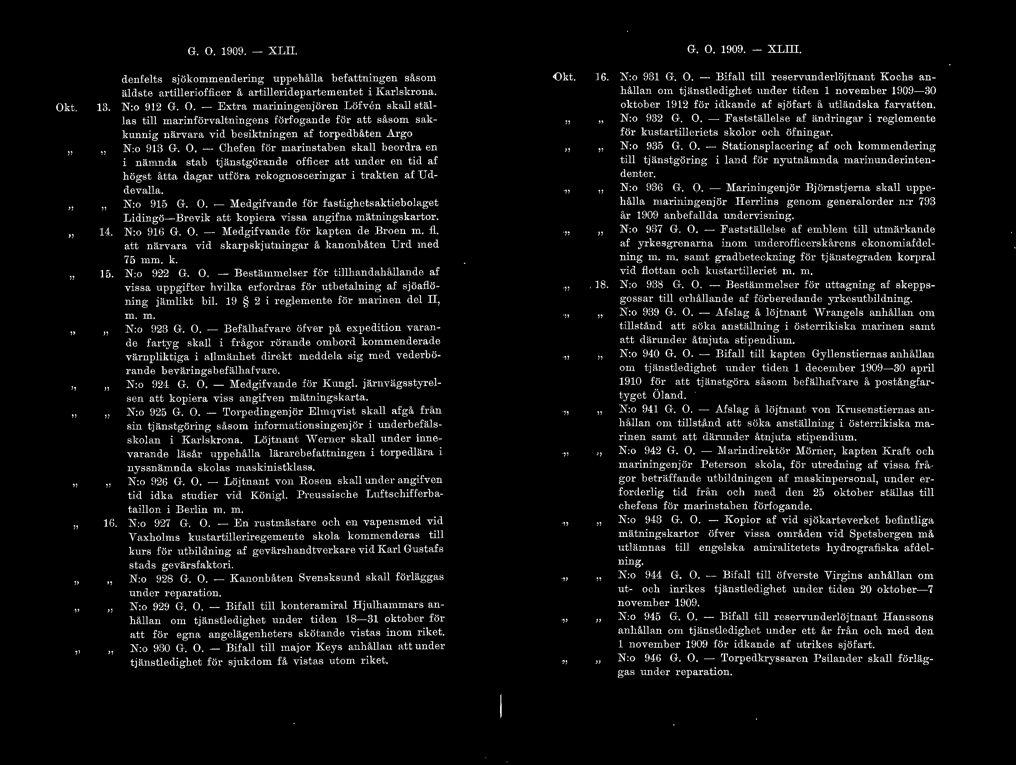 Okt. 13. 14. 15. 1G. G. O. 1909. - XLII. denfets sjökommendering uppehåa b efattningen såsom ädste artieriofficer å artieridepartementet i Karskrona. N:o 912 G. O. - Extra mariningenjören Löfven ska stäas ti marinförvatningens förfogande för att såsom sakkunnig närvara vid besiktningen af torpedbåten Argo N:o 913 G.