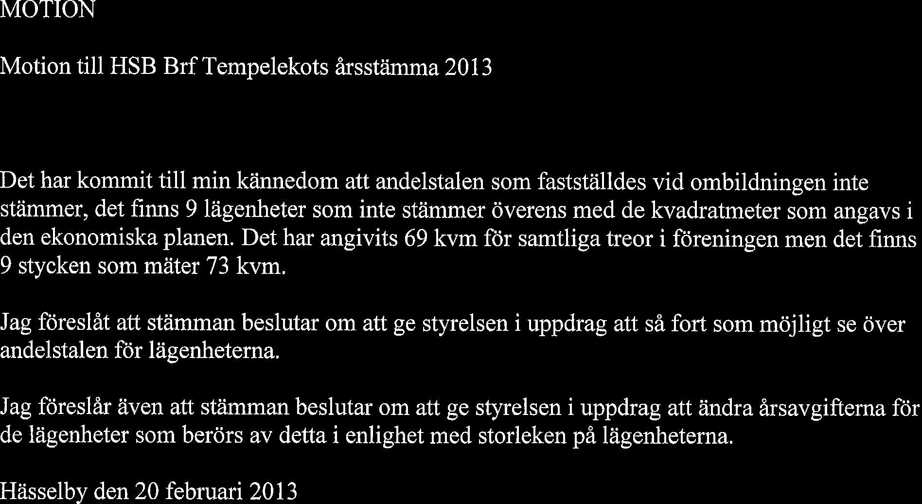 MOTION Motion till HSB Brf Tempelekots Arsstiimma 2013 Det har kommit till min ktinnedom att andelstalen som faststtilldes vid ombildningen inte stiimmer, det finns 9 liigenheter som inte sttimmer