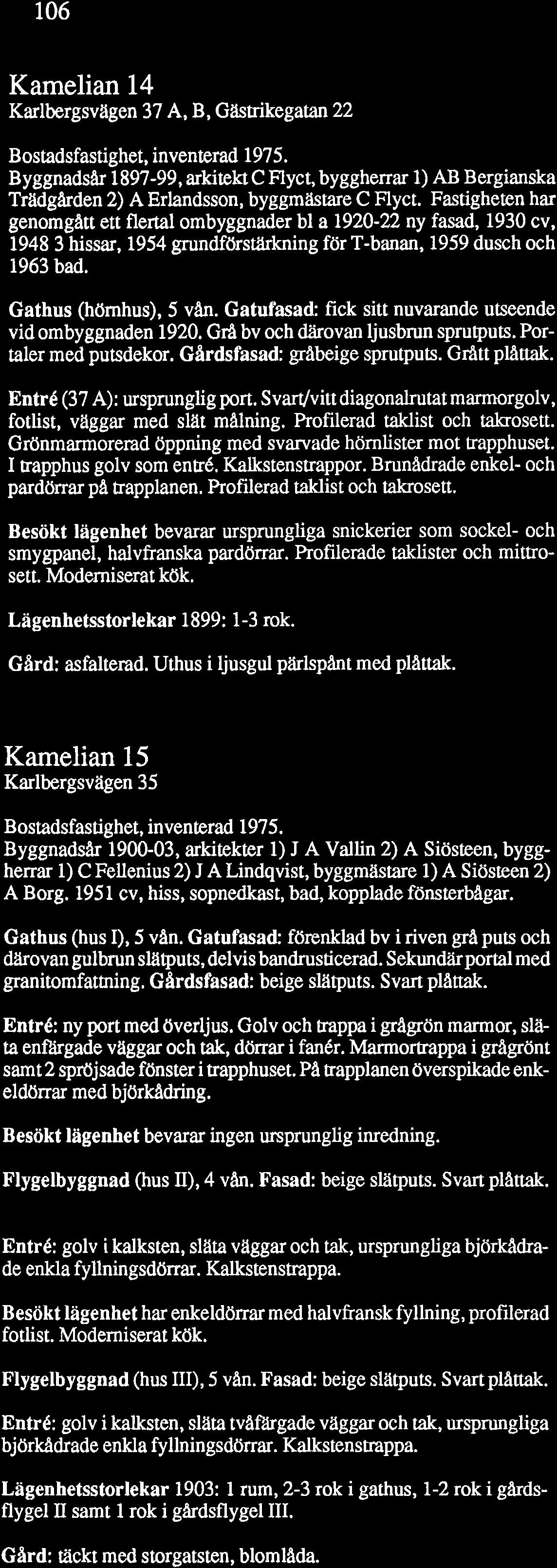 Gatufasad: fick sitt nuvarande utseende vid ombyggnaden 1920. GrA bv och därovan ljusbrun sprutputs. Portaler med putsdekor. Gardsfasad: gråbeige sprutputs. Grått plåttak.