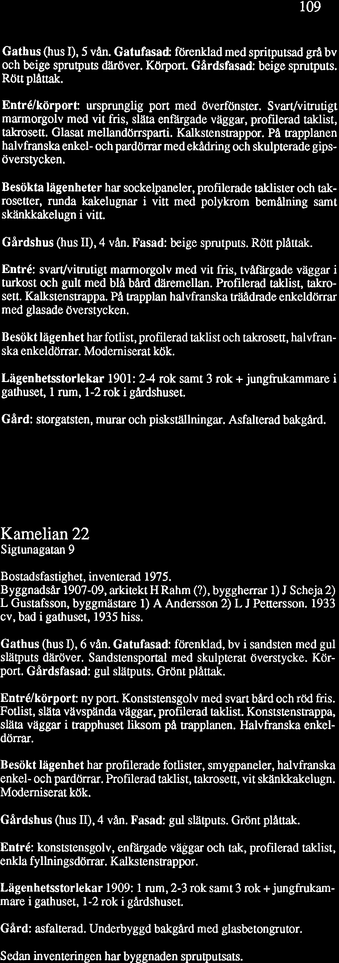 Gathus (hus I), 5 vån. Gatufasad: förenklad med spritputsad grå bv och beige sprutputs däröver. Körport. Gardsfasad: beige sprutputs. e ött piattak. Entrélkörport: ursprunglig port med överfönster.