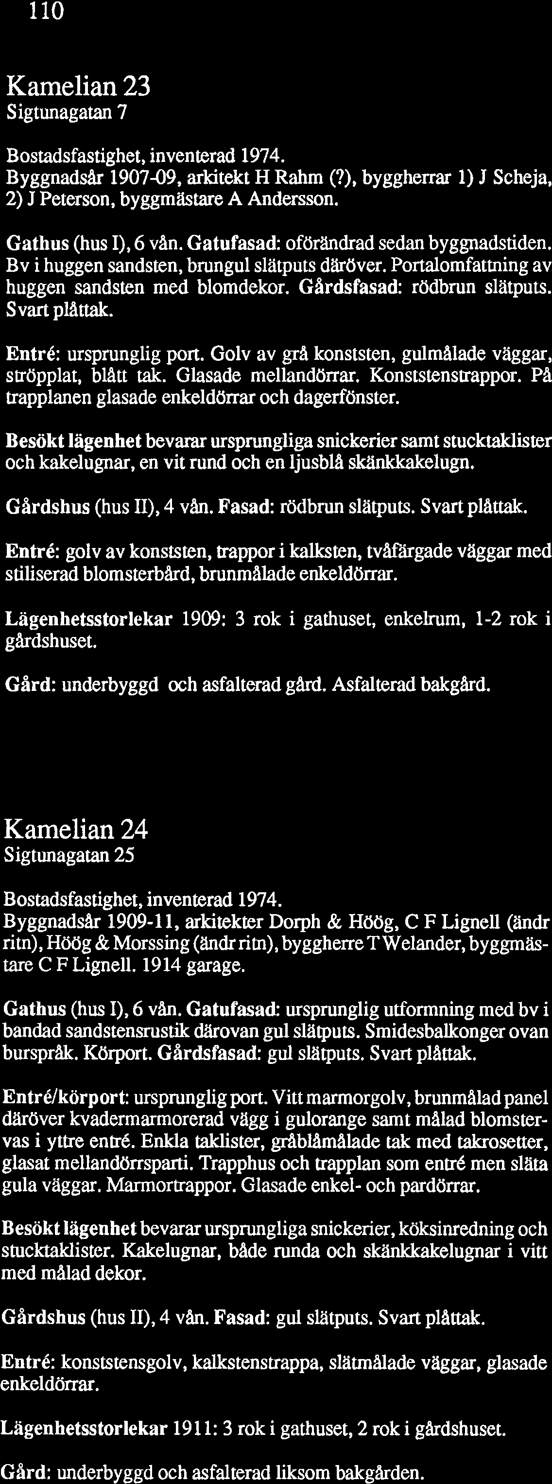 Entré: ursprunglig port. Golv av grå konststen, gulmalade väggar, ströpplat, blatt tak. Glasade mellandörrar. Konststensuappor. PA trapplanen glasade enkeldörrar och dagerfönster.