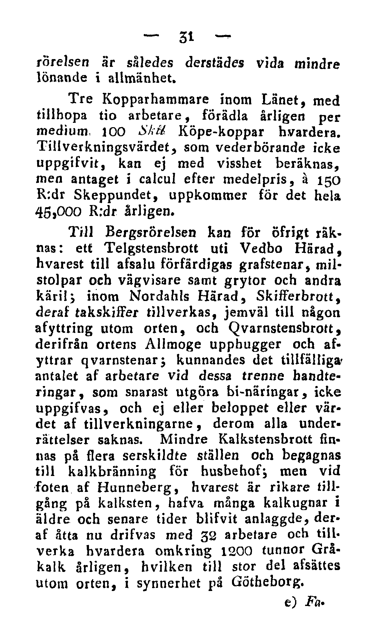 31 rörelsen är således derstädes vida mindre lönande i allmänhet. Tre Kopparhammare inom Länet, med tillhopa tio arbetare, förädla årligen per medium, 100 Skié. Köpe-koppar h vardera.