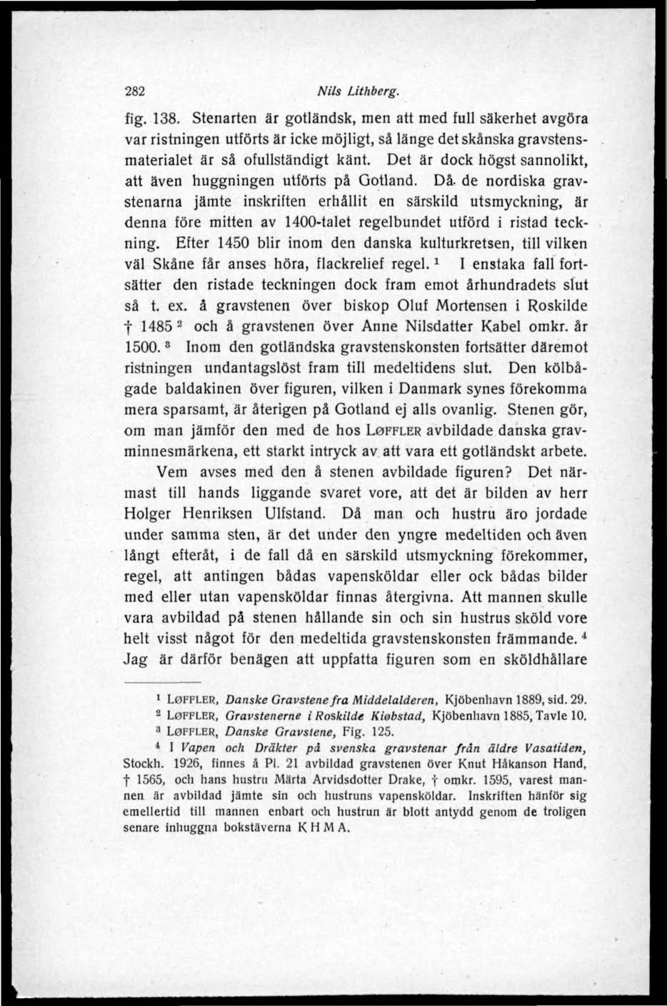 282 Nils Lithberg. fig. 138. Stenarten är gotländsk, men att med full säkerhet avgöra var ristningen utförts är icke möjligt, så länge det skånska gravstensmaterialet är så ofullständigt känt.