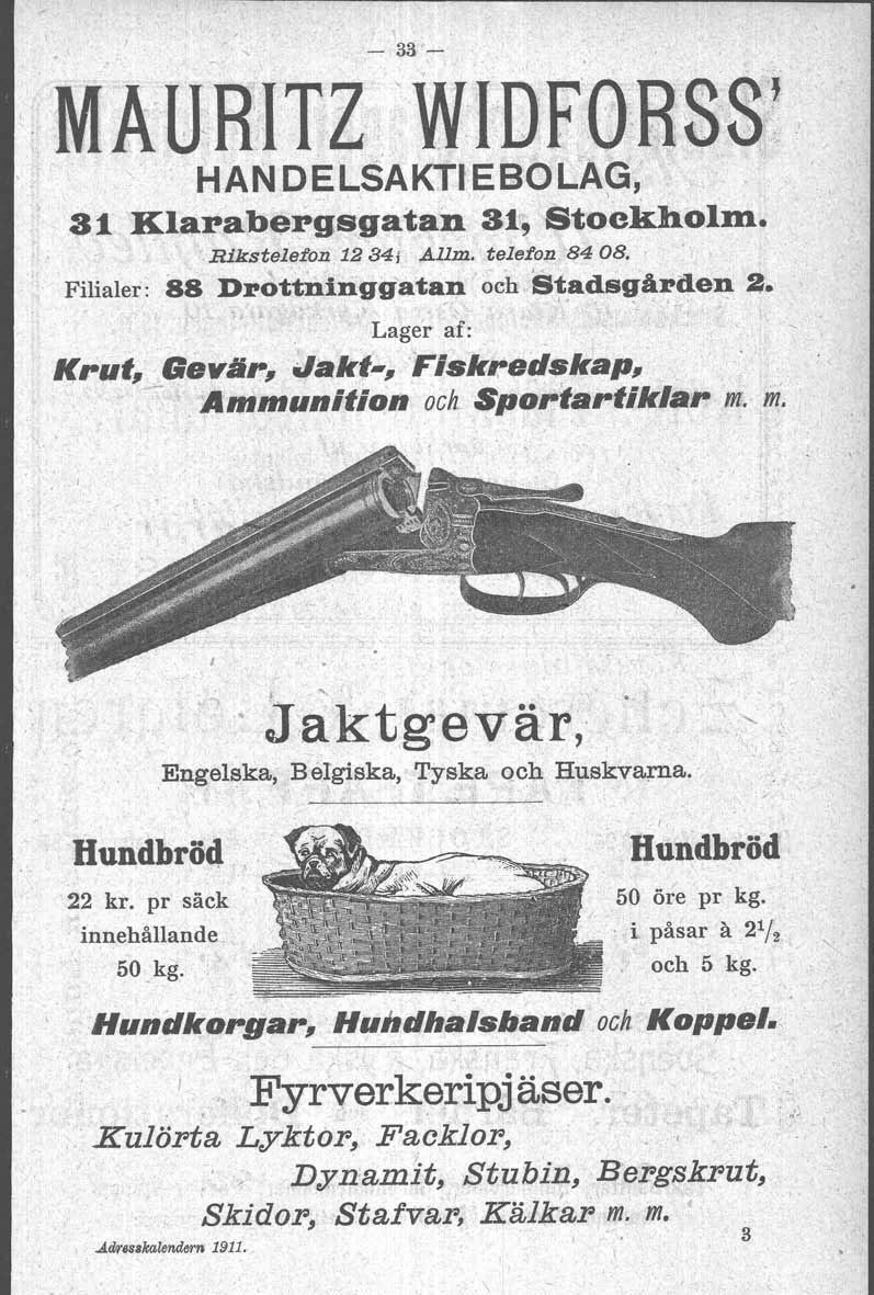 \ - 33-.. MAUHITZWIDFOBSS 1 HAN DELSAKTI EBOLÄG, / '. 31 Klarabergsgatan 31, Stockholm. RikstelefoD. 1234, Ållm. tieleton 84 08., Filialer: 88 D:rottniriggatan', <... ~ch,stadsgå:rden 2. l,< ~," ~.,. I Lager af: _ ' Krut, Geviir, Jakt-, 'Fiskl!