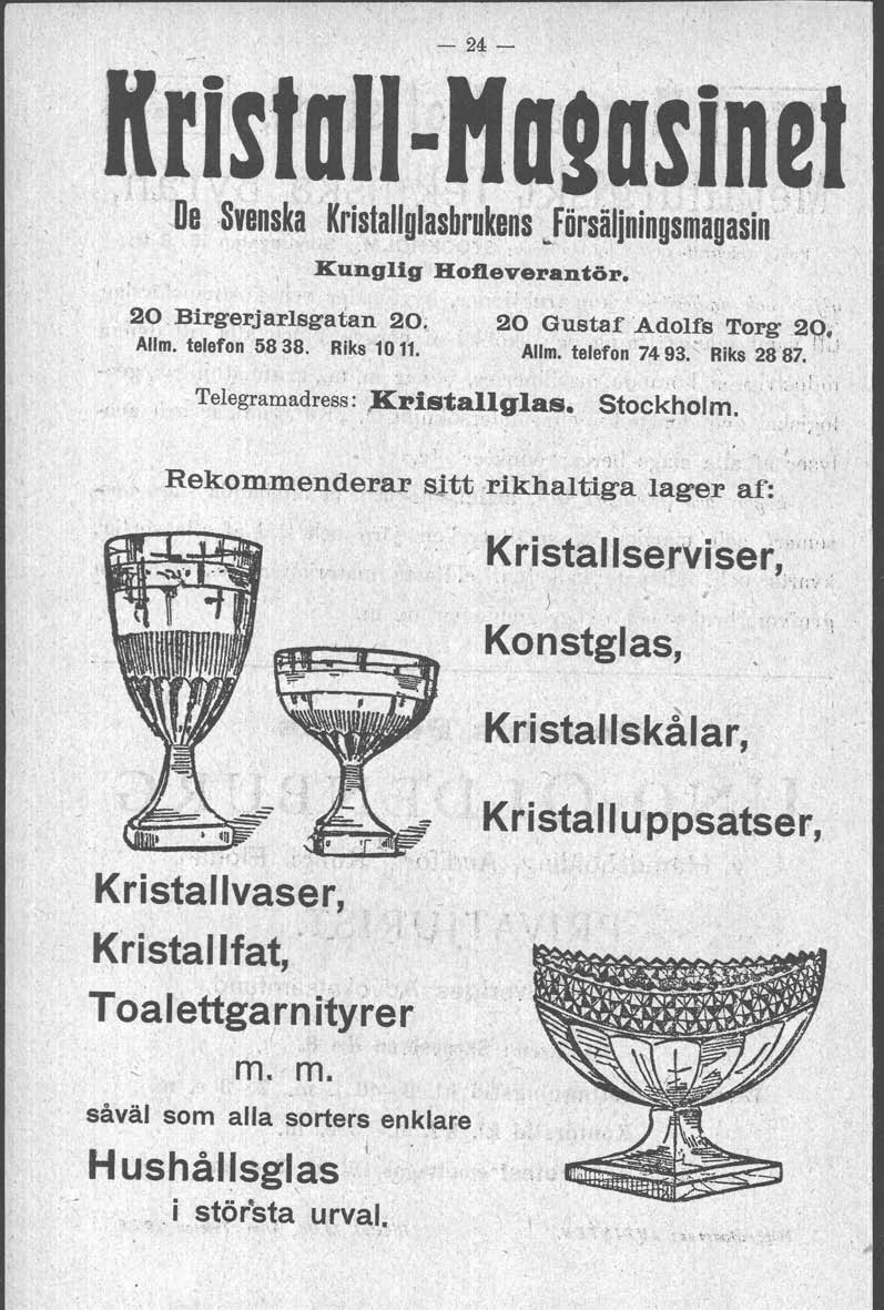 - 24- Kri'slall,tI a2asil1el, De Svenska Kristallglasbrukens. Försäljningsmagasin ' \.. _r.'_,',) Kunglig Hofleverantör. 20 Birgerjarlsgatan 20;, Allm. telefon 5838. Riks 1011.